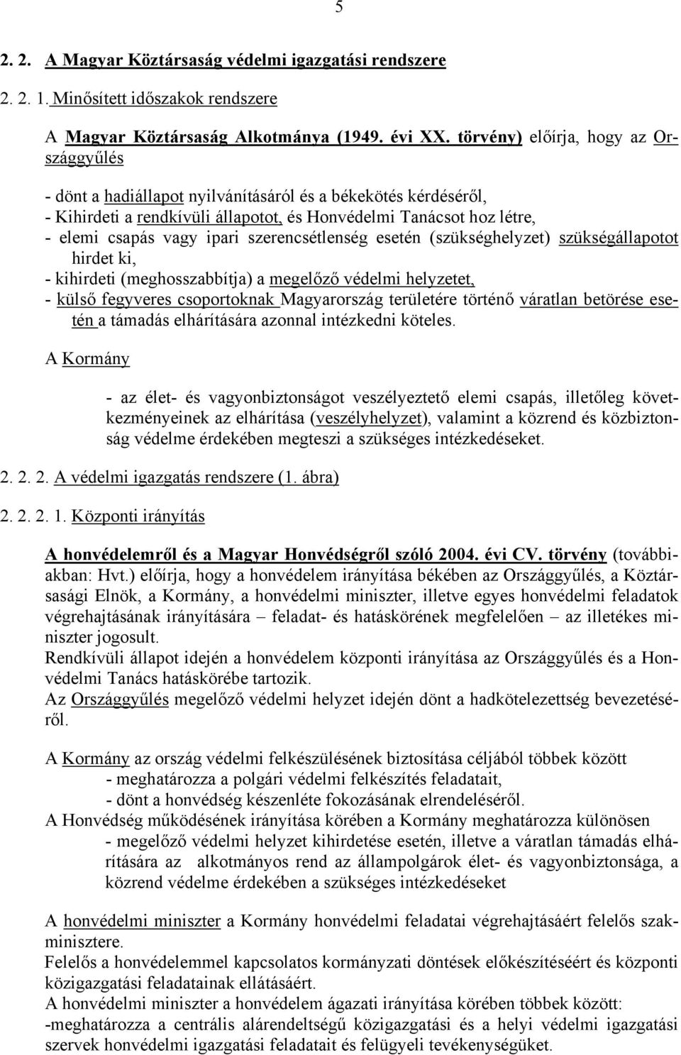 szerencsétlenség esetén (szükséghelyzet) szükségállapotot hirdet ki, - kihirdeti (meghosszabbítja) a megelőző védelmi helyzetet, - külső fegyveres csoportoknak Magyarország területére történő