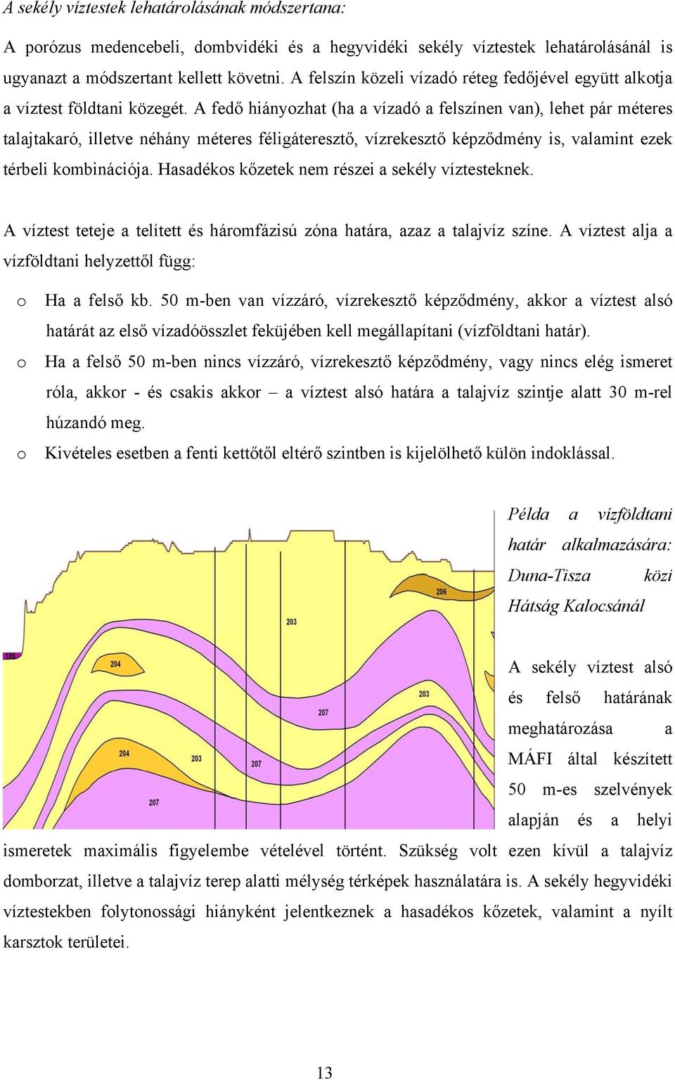 A fedő hiányozhat (ha a vízadó a felszínen van), lehet pár méteres talajtakaró, illetve néhány méteres féligáteresztő, vízrekesztő képződmény is, valamint ezek térbeli kombinációja.