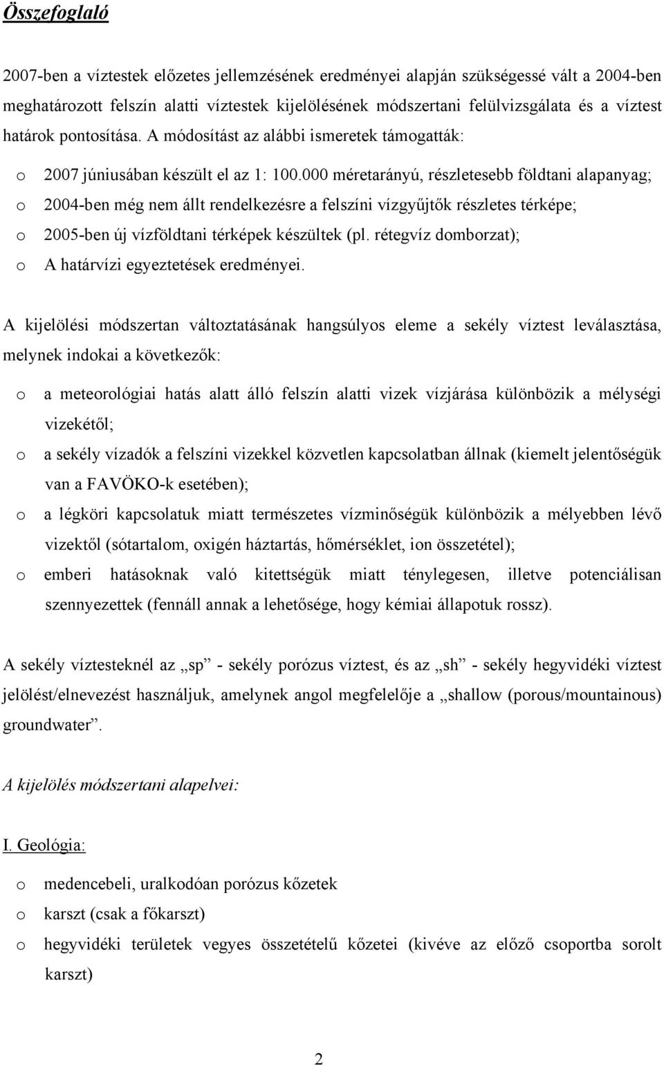 000 méretarányú, részletesebb földtani alapanyag; o 2004-ben még nem állt rendelkezésre a felszíni vízgyűjtők részletes térképe; o 2005-ben új vízföldtani térképek készültek (pl.