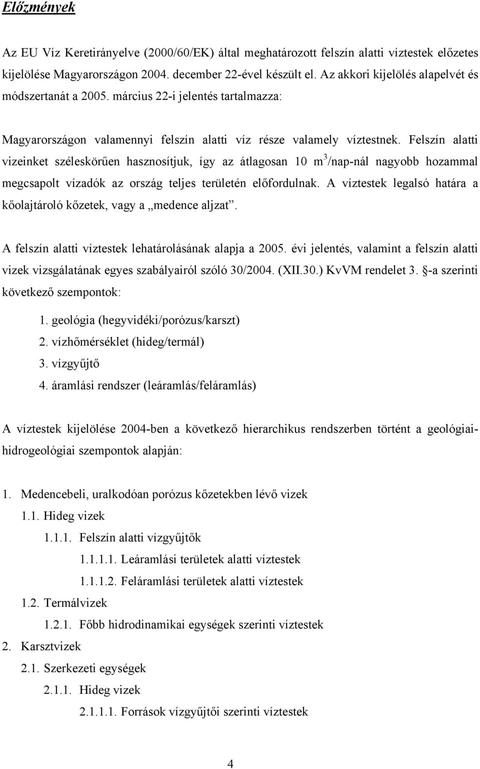 Felszín alatti vizeinket széleskörűen hasznosítjuk, így az átlagosan 10 m 3 /nap-nál nagyobb hozammal megcsapolt vízadók az ország teljes területén előfordulnak.