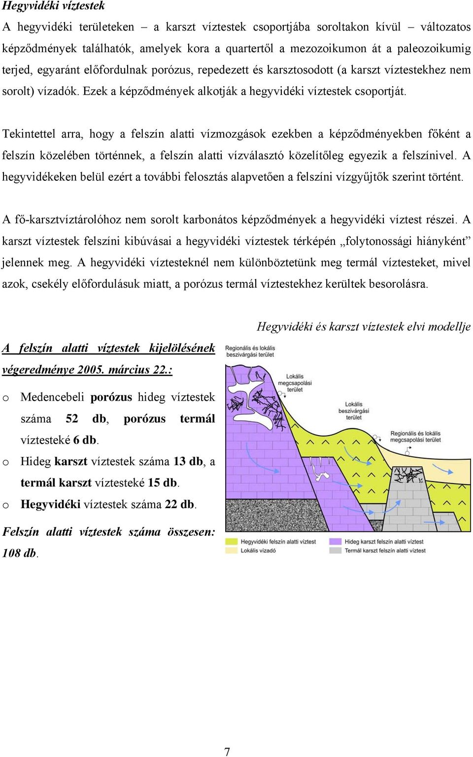 Tekintettel arra, hogy a felszín alatti vízmozgások ezekben a képződményekben főként a felszín közelében történnek, a felszín alatti vízválasztó közelítőleg egyezik a felszínivel.