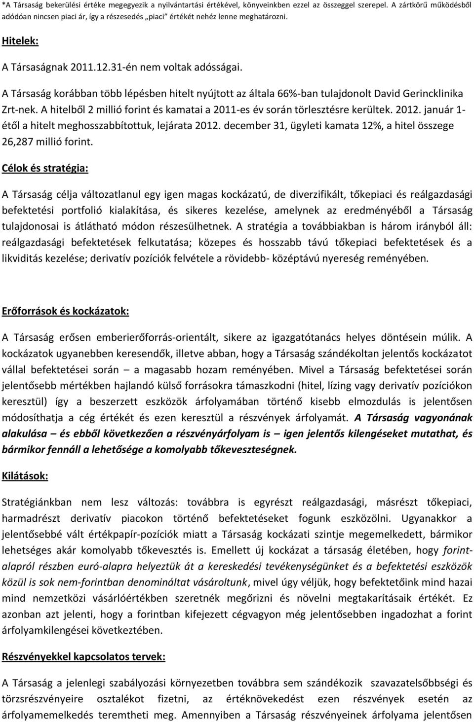 A Társaság korábban több lépésben hitelt nyújtott az általa 66%-ban tulajdonolt David Gerincklinika Zrt-nek. A hitelből 2 millió forint és kamatai a 2011-es év során törlesztésre kerültek. 2012.