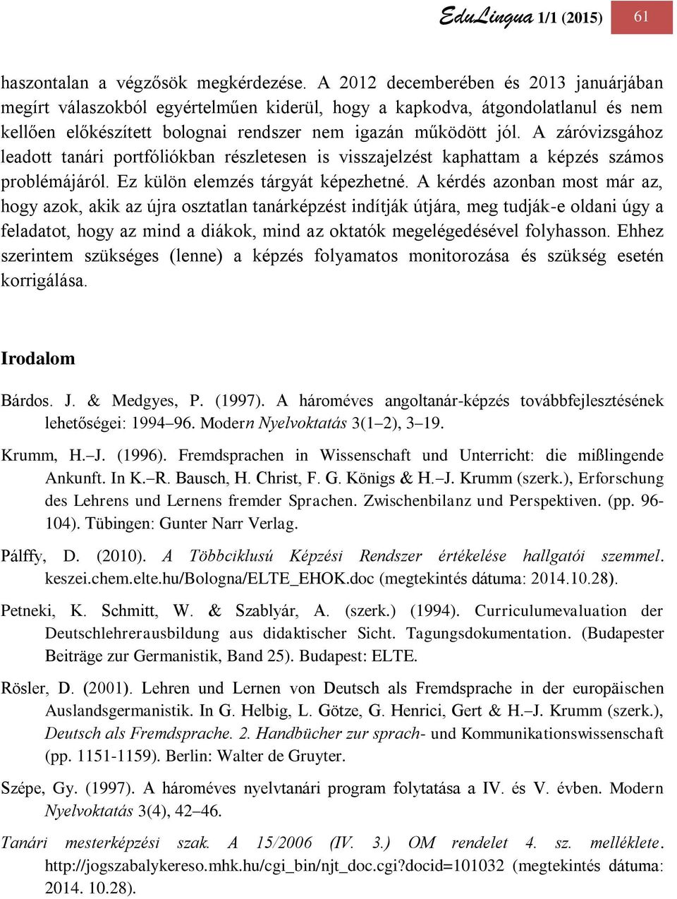 A záróvizsgához leadott tanári portfóliókban részletesen is visszajelzést kaphattam a képzés számos problémájáról. Ez külön elemzés tárgyát képezhetné.