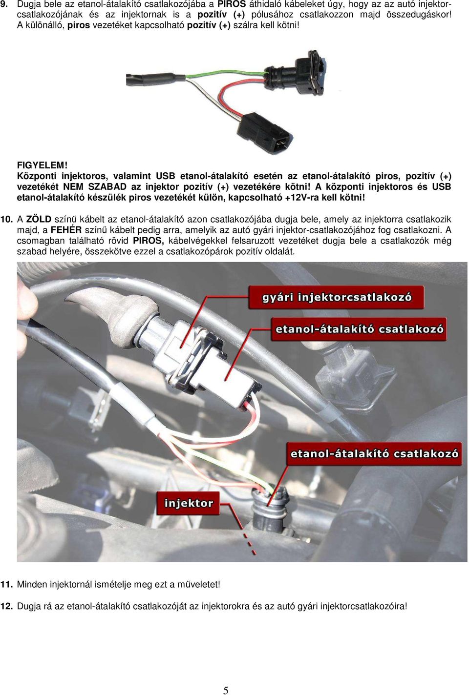 Központi injektoros, valamint USB etanol-átalakító esetén az etanol-átalakító piros, pozitív (+) vezetékét NEM SZABAD az injektor pozitív (+) vezetékére kötni!