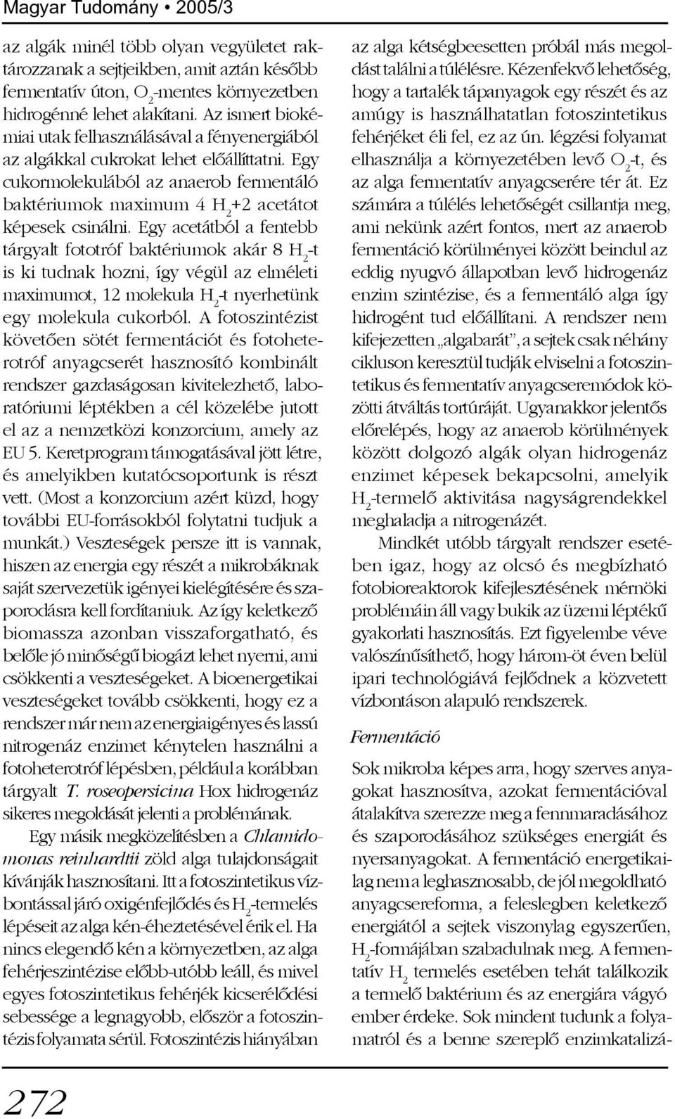 Egy acetátból a fentebb tárgyalt fototróf baktériumok akár 8 H 2 -t is ki tudnak hozni, így végül az elméleti maximumot, 12 molekula H 2 -t nyerhetünk egy molekula cukorból.