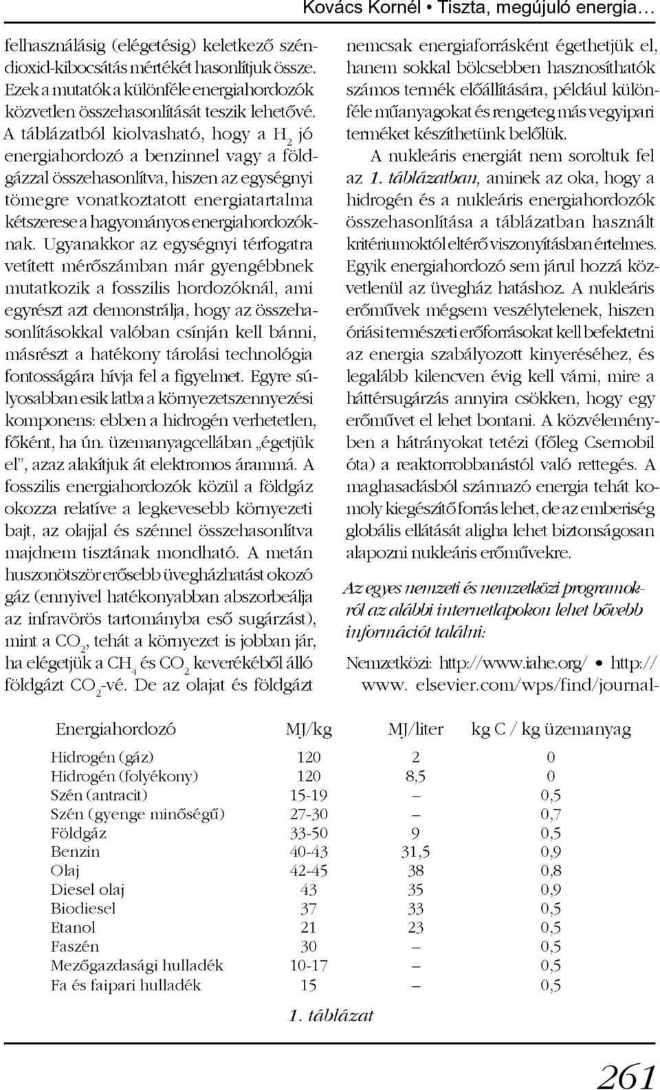 A táblázatból kiolvasható, hogy a H 2 jó energiahordozó a benzinnel vagy a földgázzal összehasonlítva, hiszen az egységnyi tömegre vonatkoztatott energiatartalma kétszerese a hagyományos