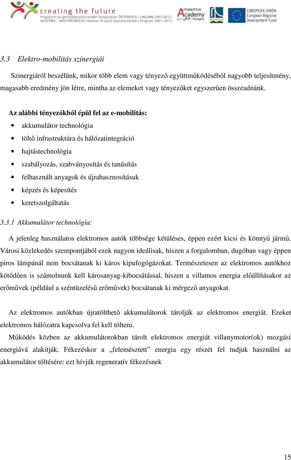 Az alábbi tényezőkből épül fel az e-mobilitás: akkumulátor technológia töltő infrastruktúra és hálózatintegráció hajtástechnológia szabályozás, szabványosítás és tanúsítás felhasznált anyagok és