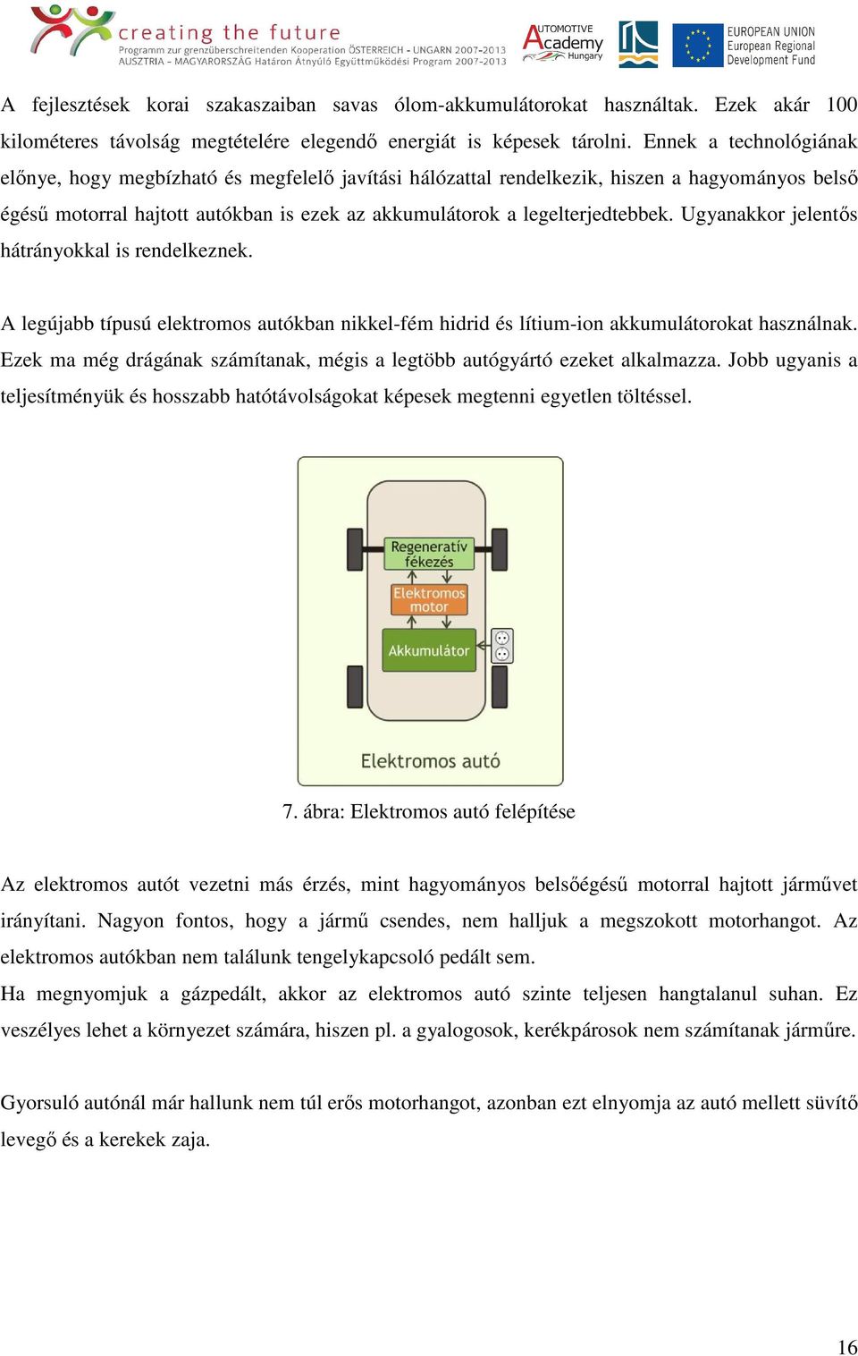 Ugyanakkor jelentős hátrányokkal is rendelkeznek. A legújabb típusú elektromos autókban nikkel-fém hidrid és lítium-ion akkumulátorokat használnak.