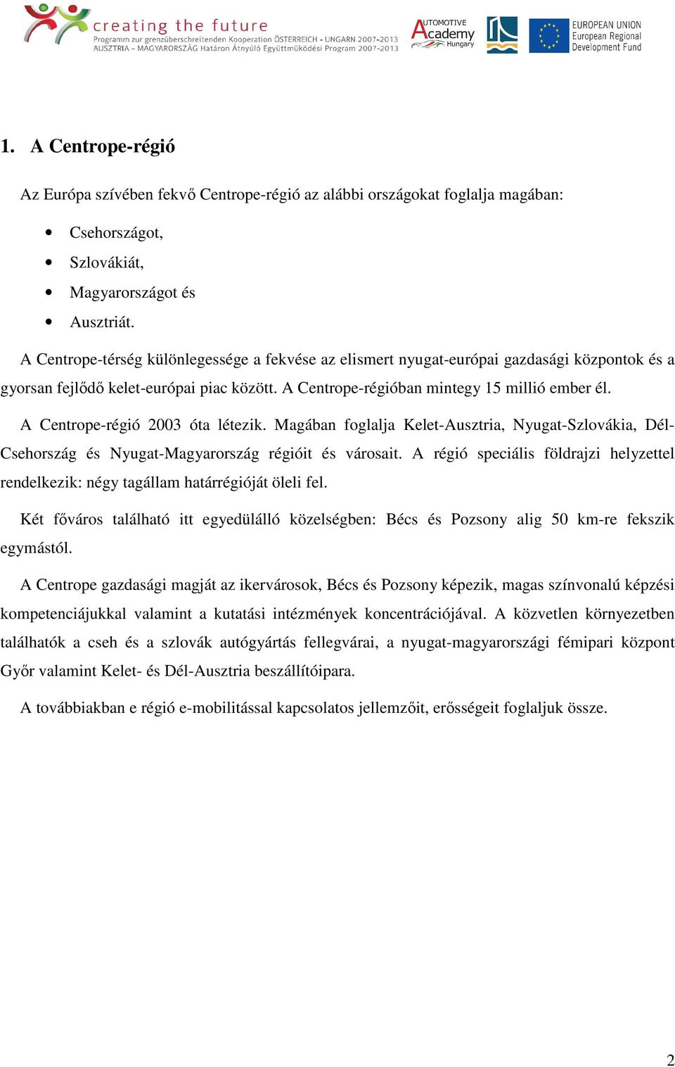 A Centrope-régió 2003 óta létezik. Magában foglalja Kelet-Ausztria, Nyugat-Szlovákia, Dél- Csehország és Nyugat-Magyarország régióit és városait.