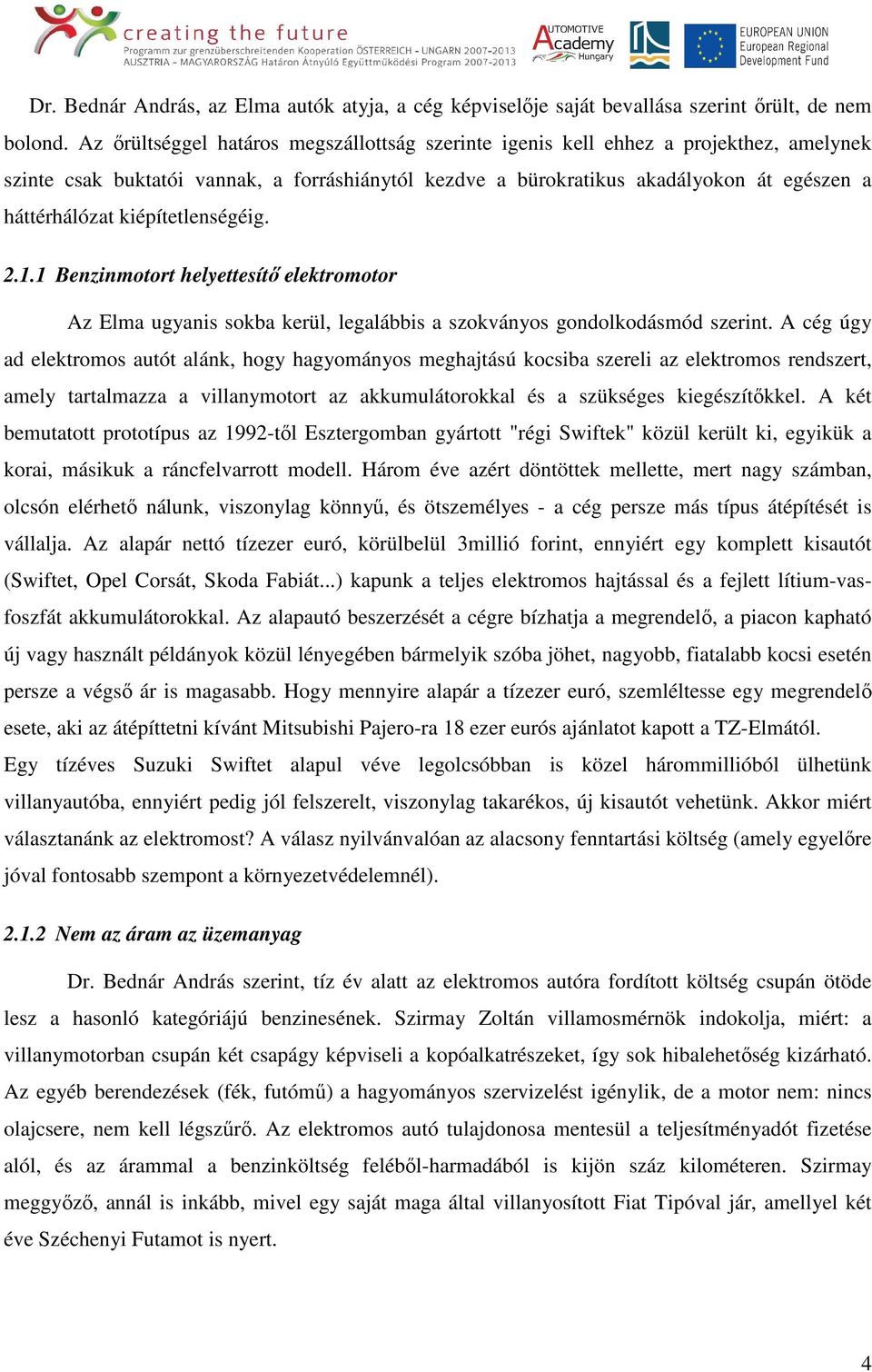 kiépítetlenségéig. 2.1.1 Benzinmotort helyettesítő elektromotor Az Elma ugyanis sokba kerül, legalábbis a szokványos gondolkodásmód szerint.