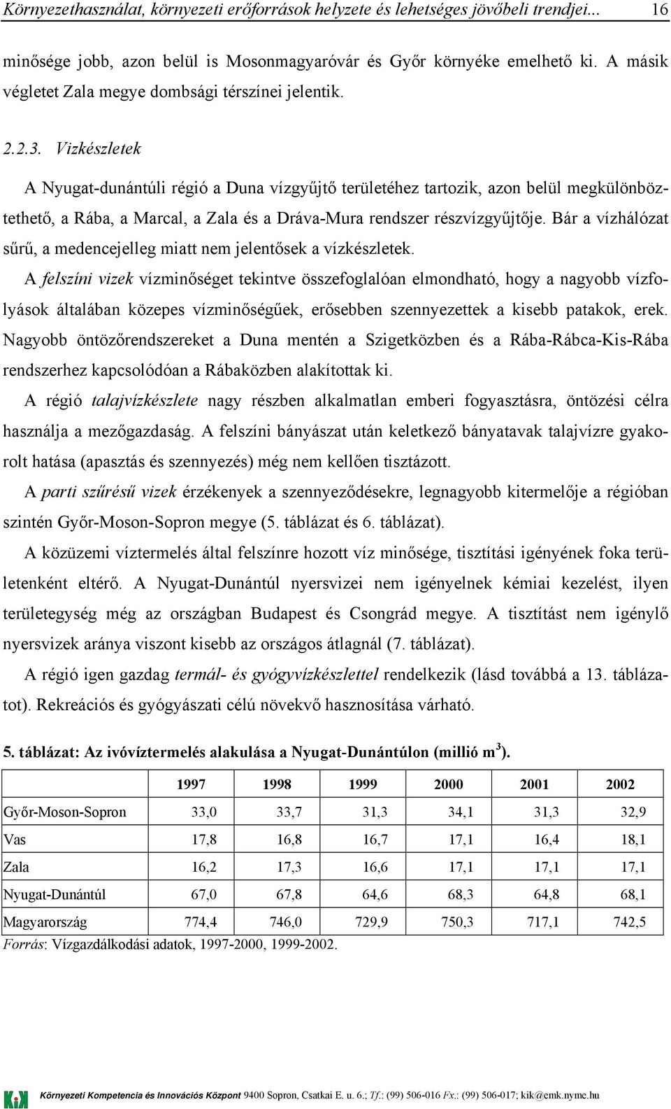 Bár a vízhálózat sűrű, a medencejelleg miatt nem jelentősek a vízkészletek.