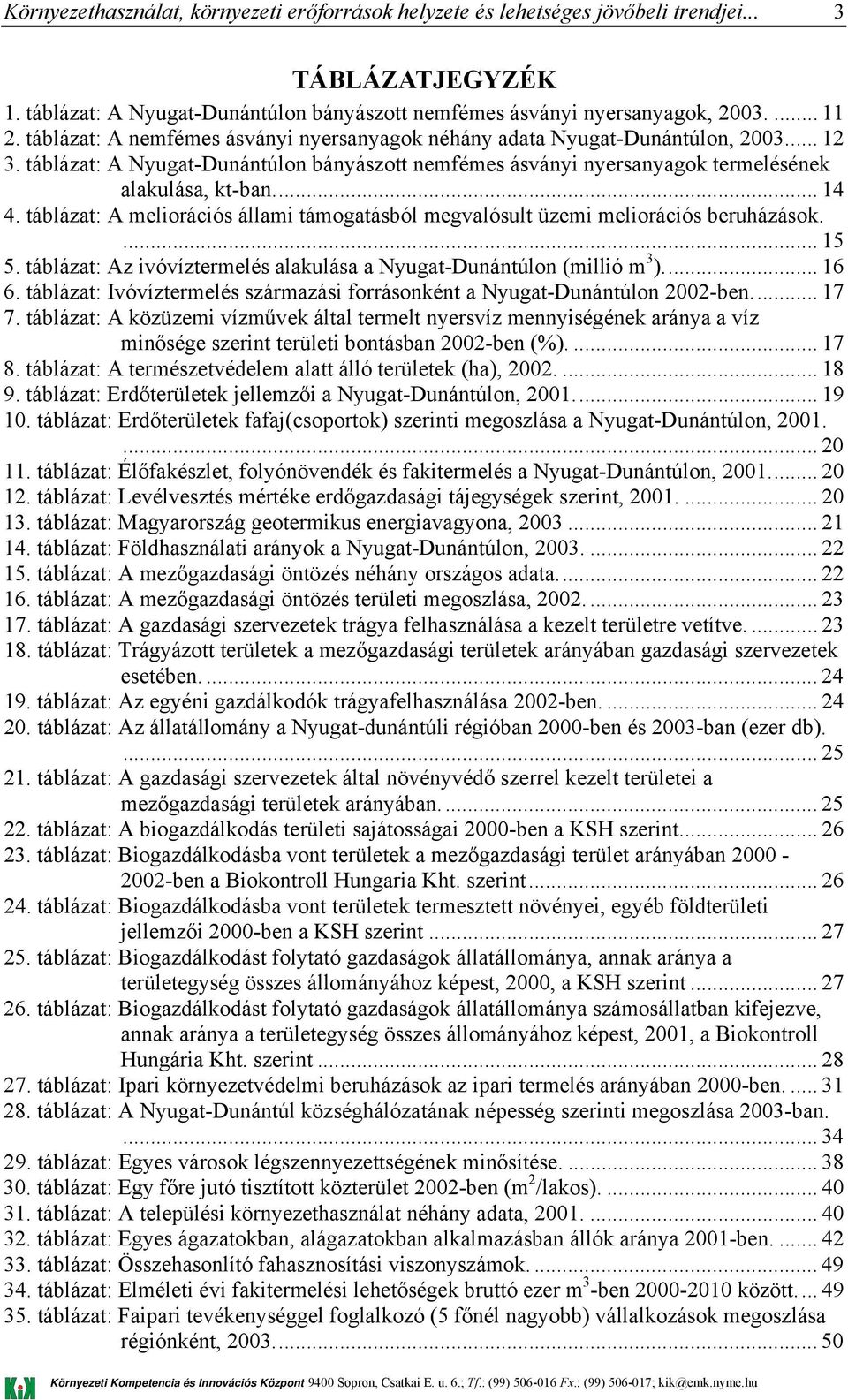 ... 15 5. táblázat: Az ivóvíztermelés alakulása a Nyugat-Dunántúlon (millió m 3 )... 16 6. táblázat: Ivóvíztermelés származási forrásonként a Nyugat-Dunántúlon 2002-ben... 17 7.