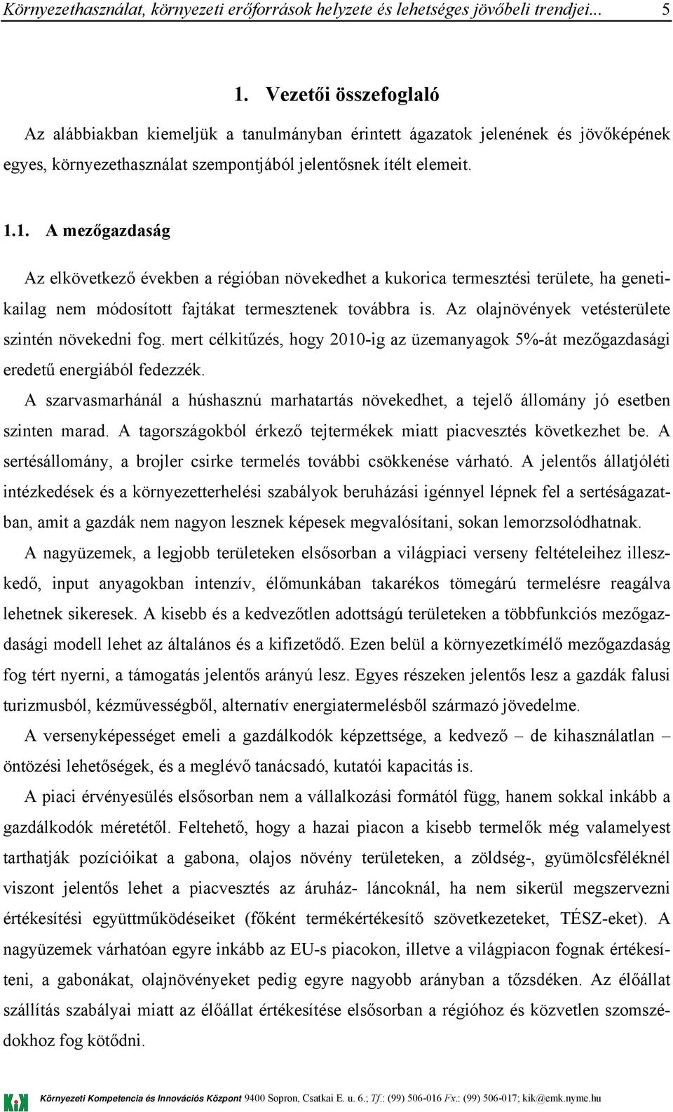 A szarvasmarhánál a húshasznú marhatartás növekedhet, a tejelő állomány jó esetben szinten marad. A tagországokból érkező tejtermékek miatt piacvesztés következhet be.