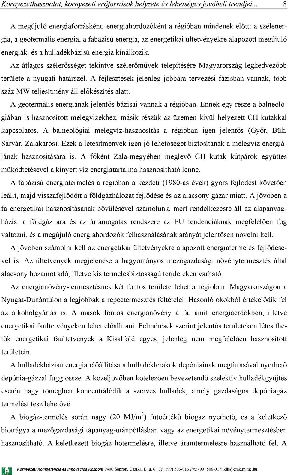 A fejlesztések jelenleg jobbára tervezési fázisban vannak, több száz MW teljesítmény áll előkészítés alatt. A geotermális energiának jelentős bázisai vannak a régióban.