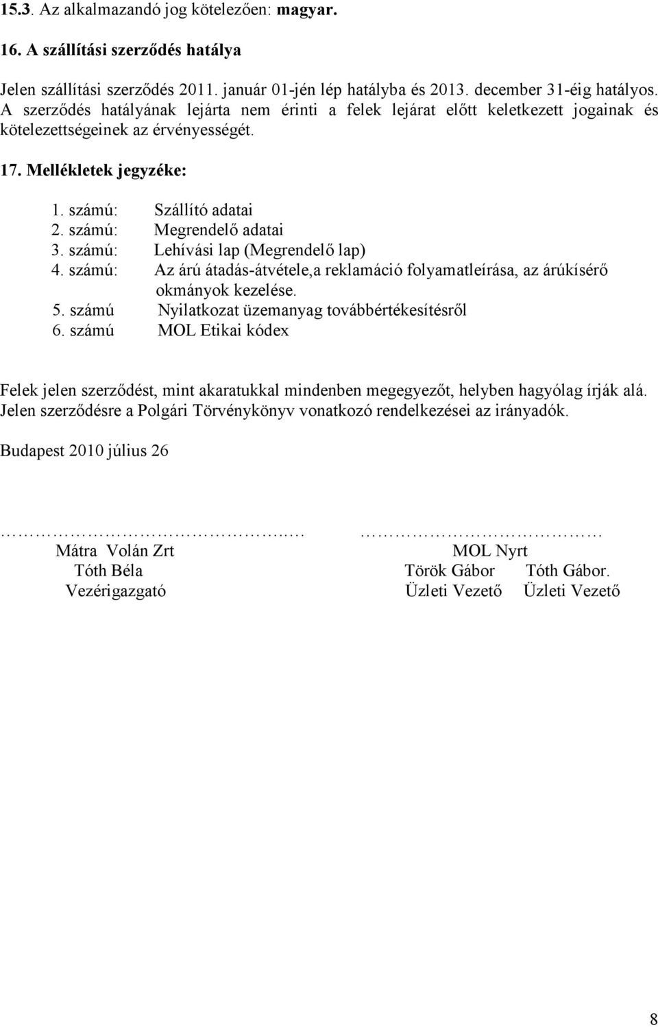 számú: Megrendelő adatai 3. számú: Lehívási lap (Megrendelő lap) 4. számú: Az árú átadás-átvétele,a reklamáció folyamatleírása, az árúkísérő okmányok kezelése. 5.