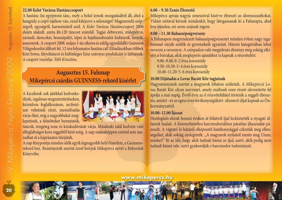 Tagjai debreceni, mikepércsi, sárándi, derecskei, hosszúpályi, tépei és hajdúszoboszlói kislányok, lányok, asszonyok. A csoport 2008.