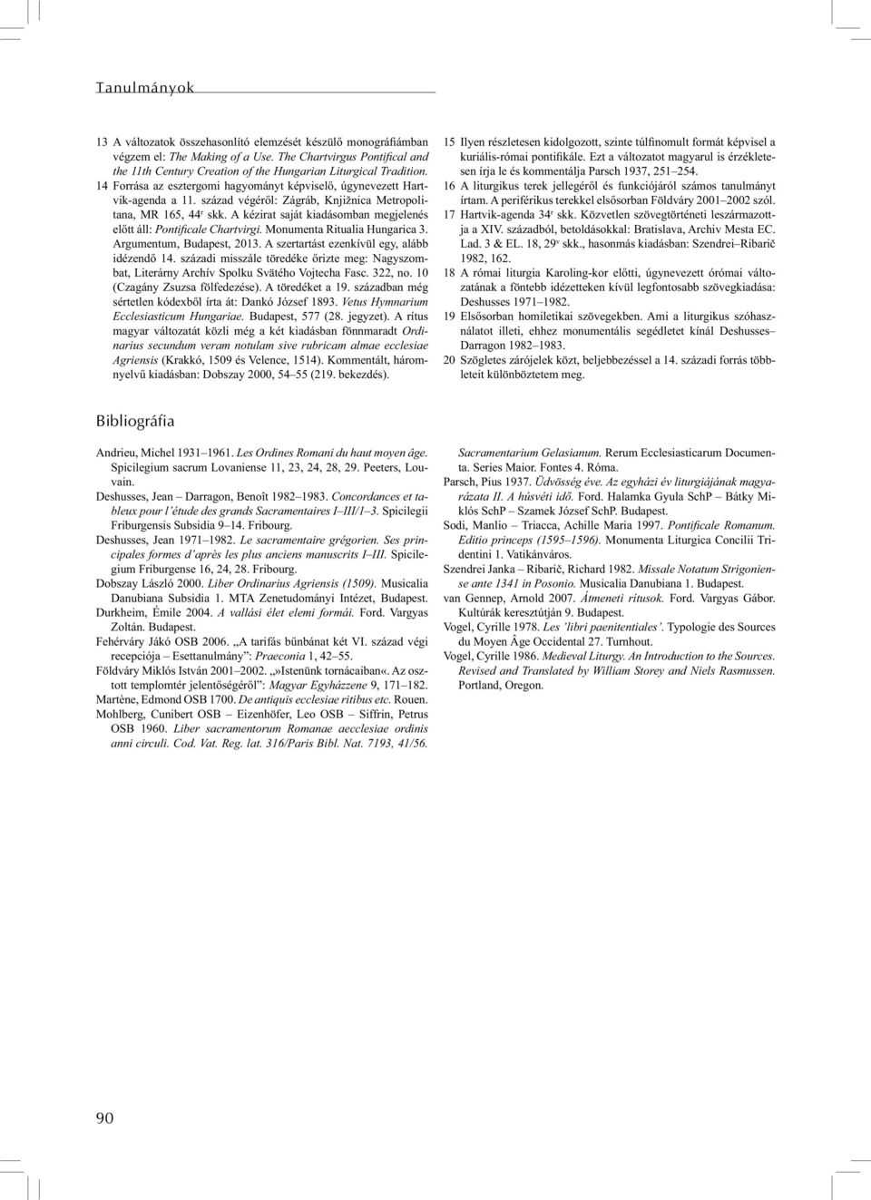 század végéről: Zágráb, Knjižnica Metropolitana, MR 165, 44 r skk. A kézirat saját kiadásomban megjelenés előtt áll: Pontificale Chartvirgi. Monumenta Ritualia Hungarica 3. Argumentum, Budapest, 2013.