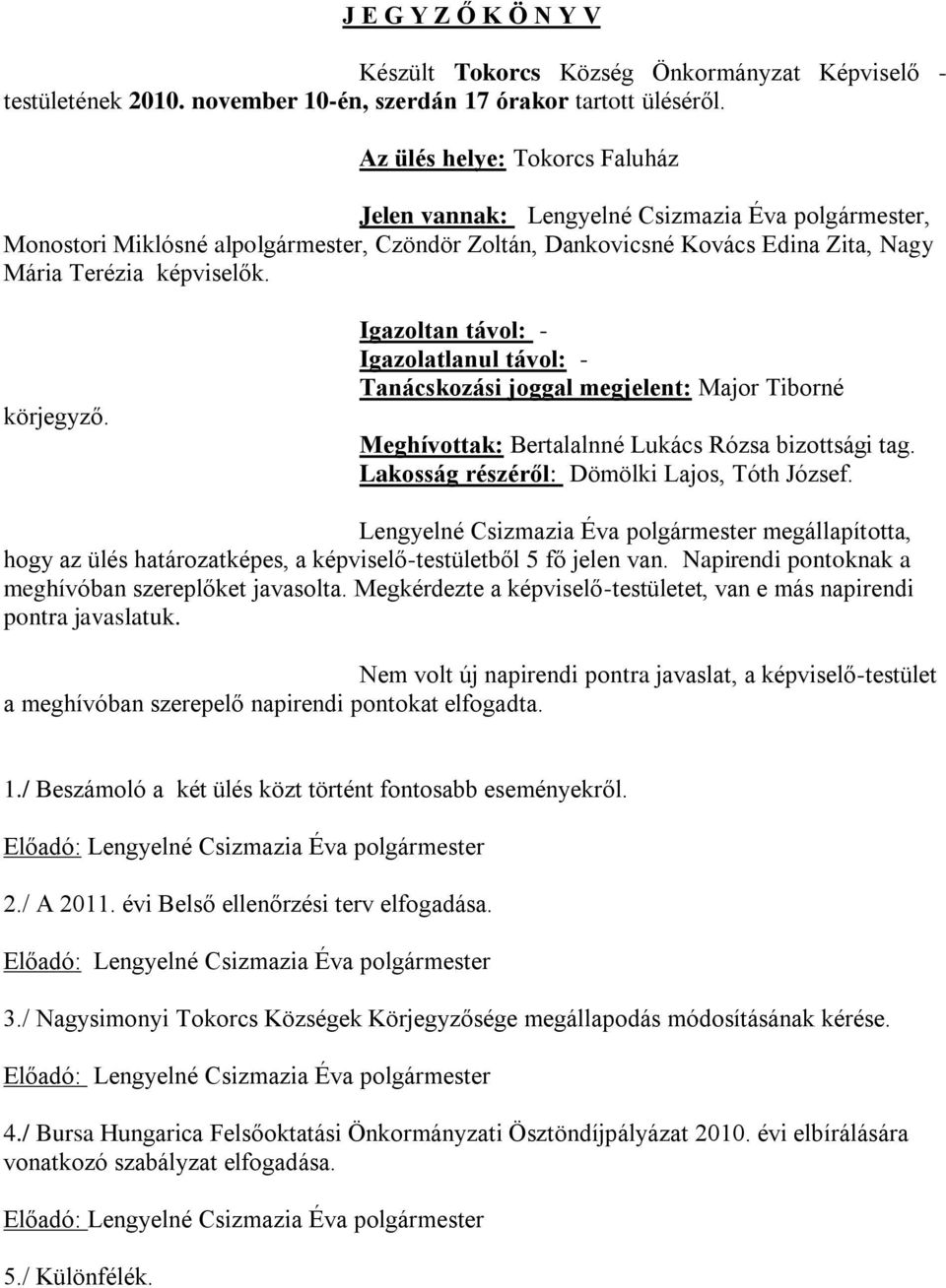 körjegyző. Igazoltan távol: - Igazolatlanul távol: - Tanácskozási joggal megjelent: Major Tiborné Meghívottak: Bertalalnné Lukács Rózsa bizottsági tag. Lakosság részéről: Dömölki Lajos, Tóth József.