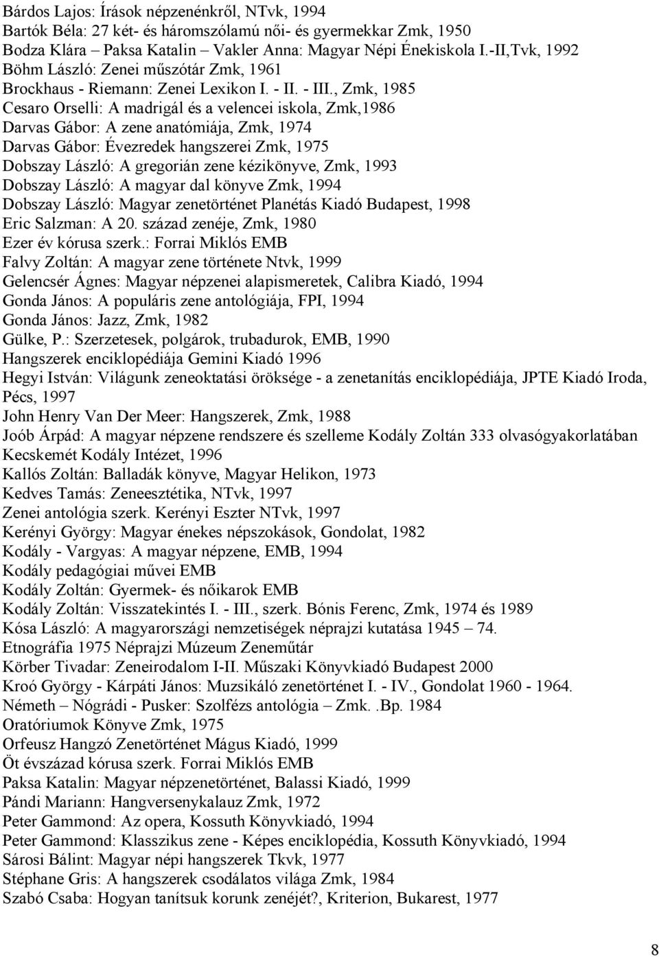 , Zmk, 1985 Cesaro Orselli: A madrigál és a velencei iskola, Zmk,1986 Darvas Gábor: A zene anatómiája, Zmk, 1974 Darvas Gábor: Évezredek hangszerei Zmk, 1975 Dobszay László: A gregorián zene