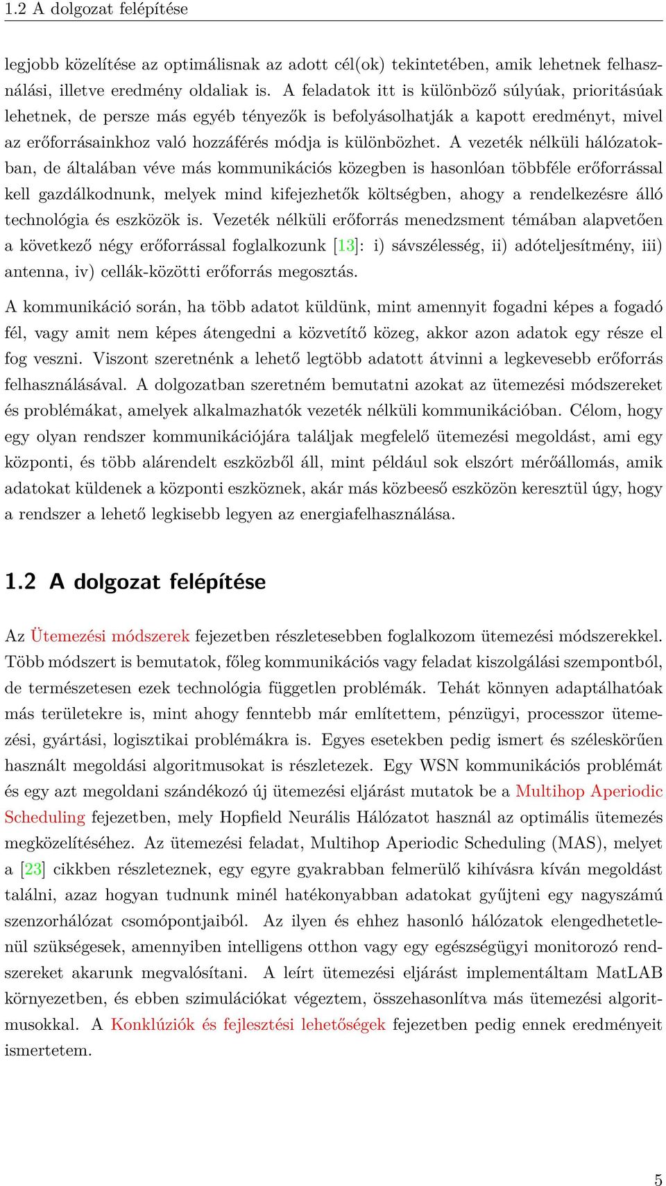 A vezeték nélküli hálózatokban, de általában véve más kommunikációs közegben is hasonlóan többféle erőforrással kell gazdálkodnunk, melyek mind kifejezhetők költségben, ahogy a rendelkezésre álló