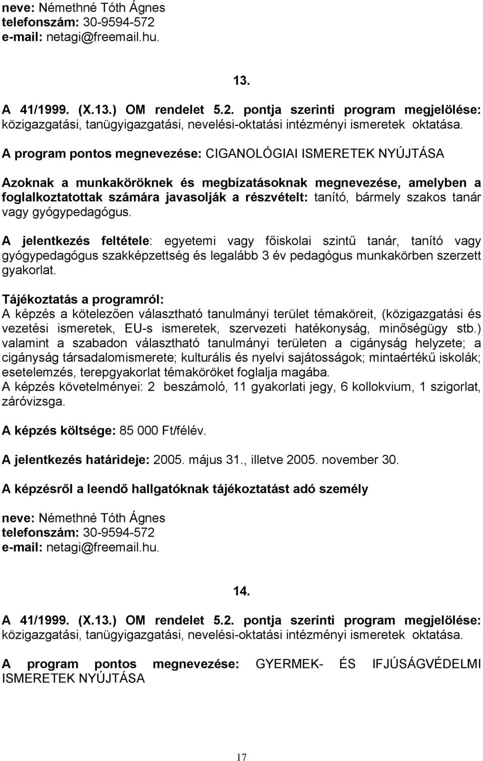 A jelentkezés feltétele: egyetemi vagy főiskolai szintű tanár, tanító vagy gyógypedagógus szakképzettség és legalább 3 év pedagógus munkakörben szerzett gyakorlat.