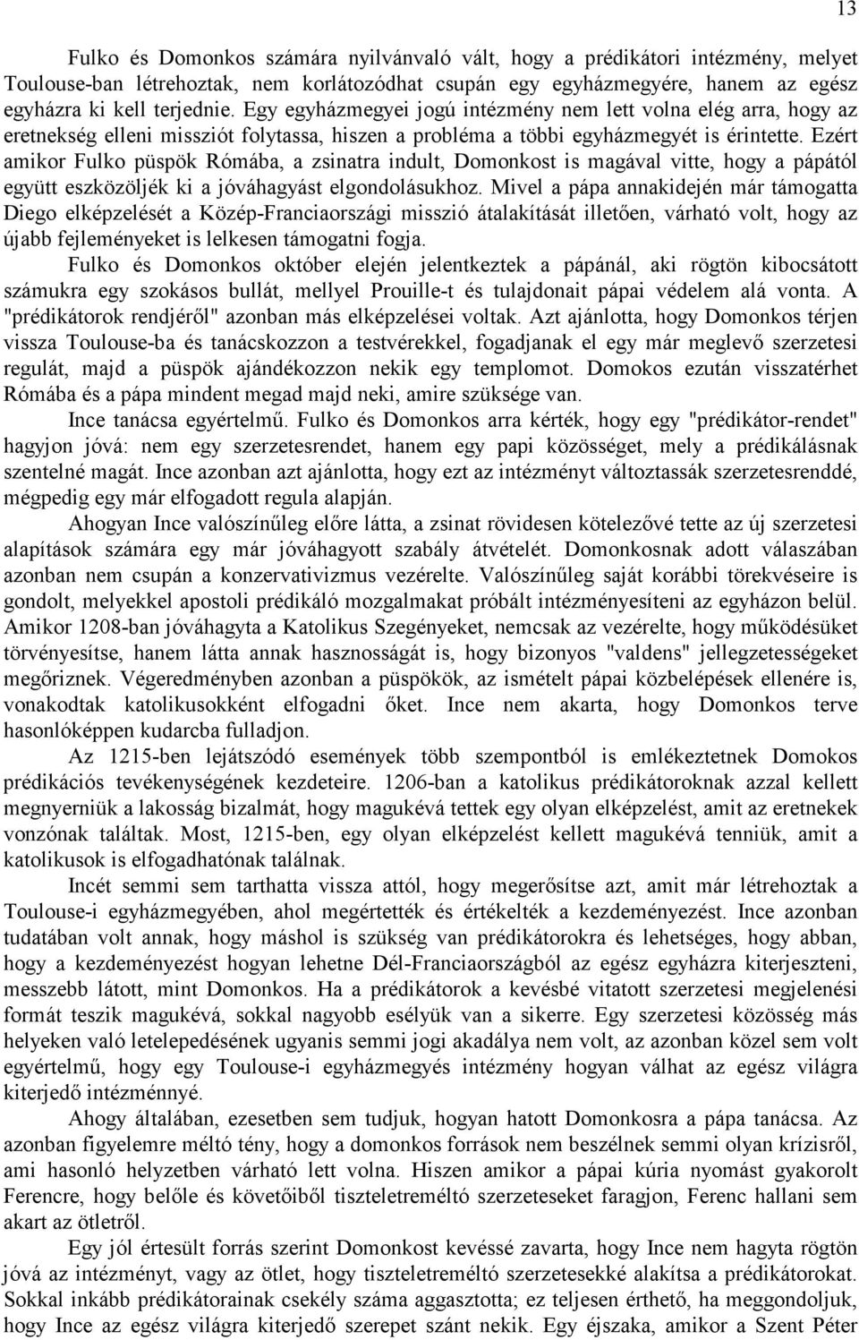 Ezért amikor Fulko püspök Rómába, a zsinatra indult, Domonkost is magával vitte, hogy a pápától együtt eszközöljék ki a jóváhagyást elgondolásukhoz.