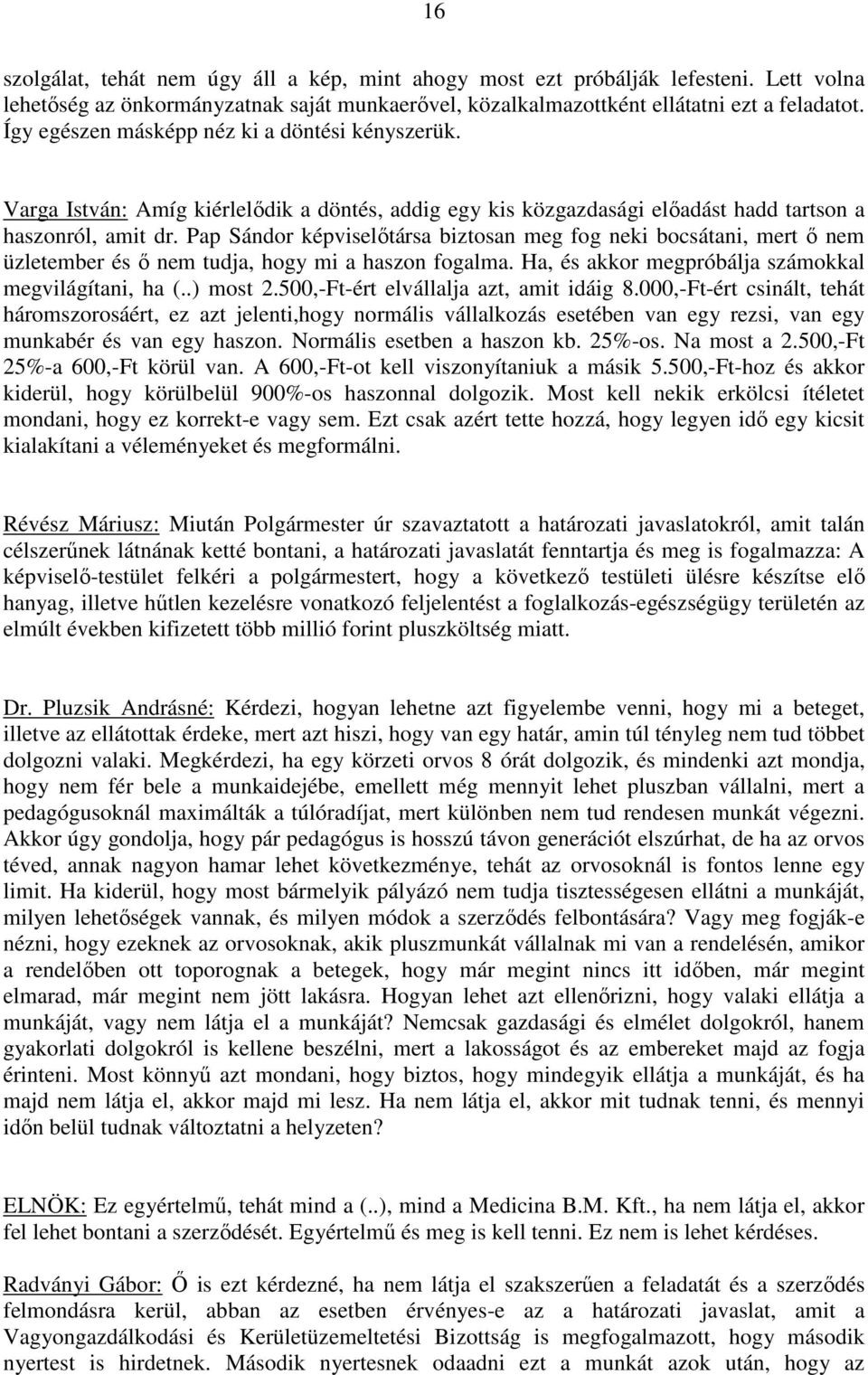 Pap Sándor képviselőtársa biztosan meg fog neki bocsátani, mert ő nem üzletember és ő nem tudja, hogy mi a haszon fogalma. Ha, és akkor megpróbálja számokkal megvilágítani, ha (..) most 2.