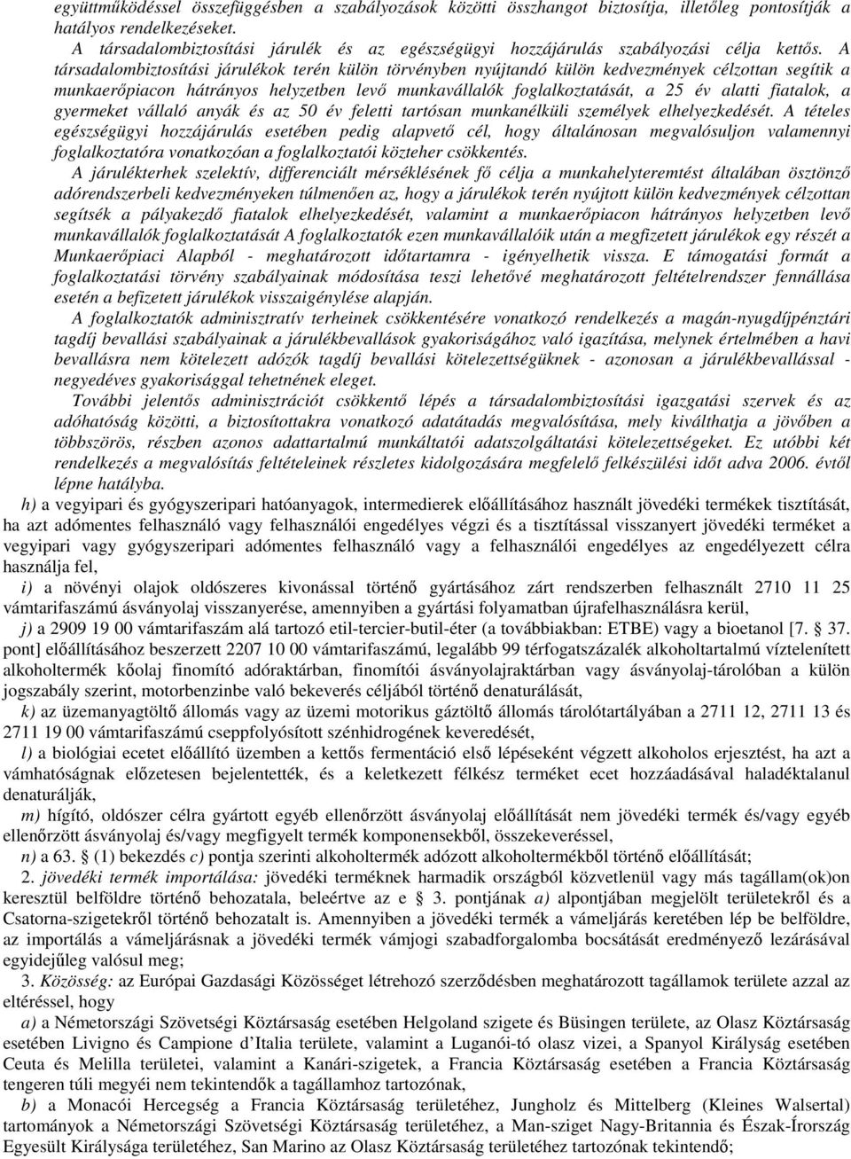 A társadalombiztosítási járulékok terén külön törvényben nyújtandó külön kedvezmények célzottan segítik a munkaerőpiacon hátrányos helyzetben levő munkavállalók foglalkoztatását, a 25 év alatti