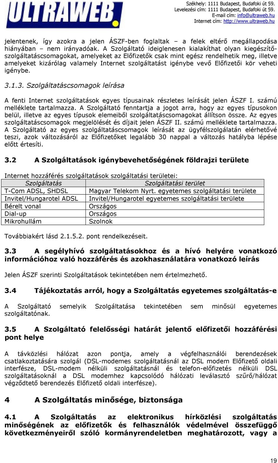 igénybe vevő Előfizetői kör veheti igénybe. 3.1.3. Szolgáltatáscsomagok leírása A fenti Internet szolgáltatások egyes típusainak részletes leírását jelen ÁSZF I. számú melléklete tartalmazza.