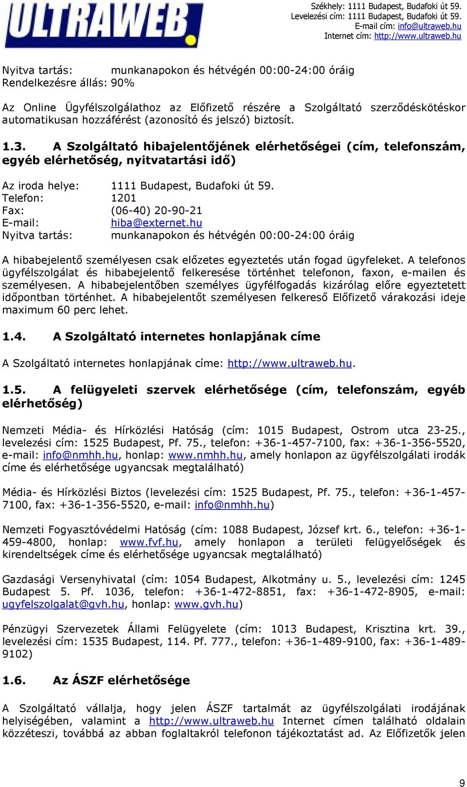 Telefon: 1201 Fax: (06-40) 20-90-21 E-mail: hiba@externet.hu Nyitva tartás: munkanapokon és hétvégén 00:00-24:00 óráig A hibabejelentő személyesen csak előzetes egyeztetés után fogad ügyfeleket.