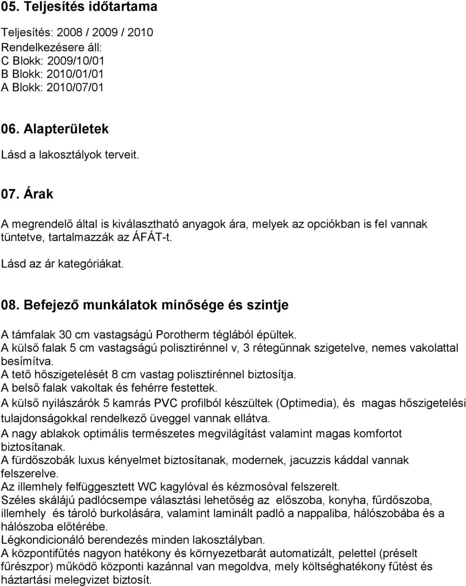 Befejező munkálatok minősége és szintje A támfalak 30 cm vastagságú Porotherm téglából épültek. A külső falak 5 cm vastagságú polisztirénnel v, 3 rétegűnnak szigetelve, nemes vakolattal besímítva.