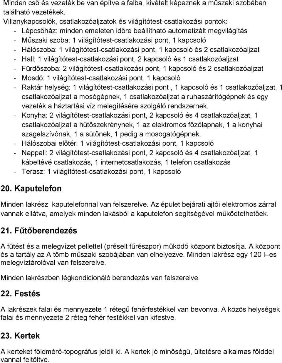 kapcsoló - Hálószoba: 1 világítótest-csatlakozási pont, 1 kapcsoló és 2 csatlakozóaljzat - Hall: 1 világítótest-csatlakozási pont, 2 kapcsoló és 1 csatlakozóaljzat - Fürdőszoba: 2