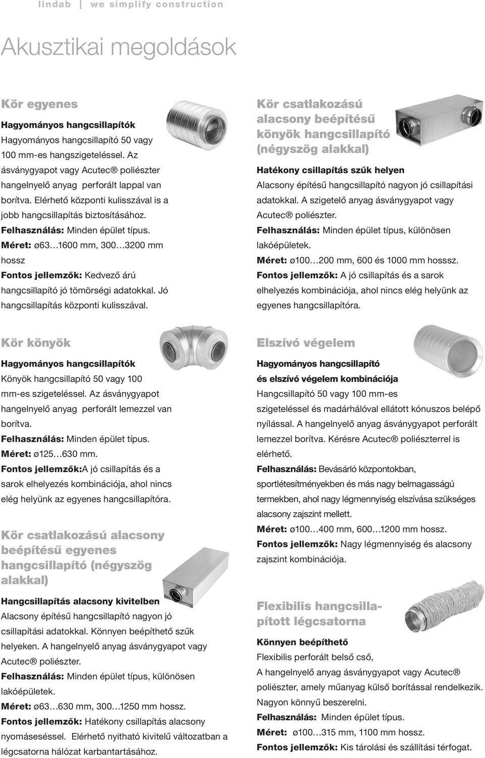 Méret: ø63 1600 mm, 300 3200 mm hossz Fontos jellemzők: Kedvező árú hangcsillapító jó tömörségi adatokkal. Jó hangcsillapítás központi kulisszával.