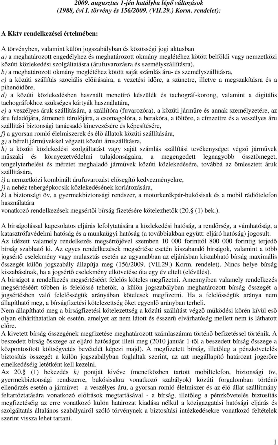 vagy nemzetközi közúti közlekedési szolgáltatásra (árufuvarozásra és személyszállításra), b) a meghatározott okmány meglétéhez kötött saját számlás áru- és személyszállításra, c) a közúti szállítás