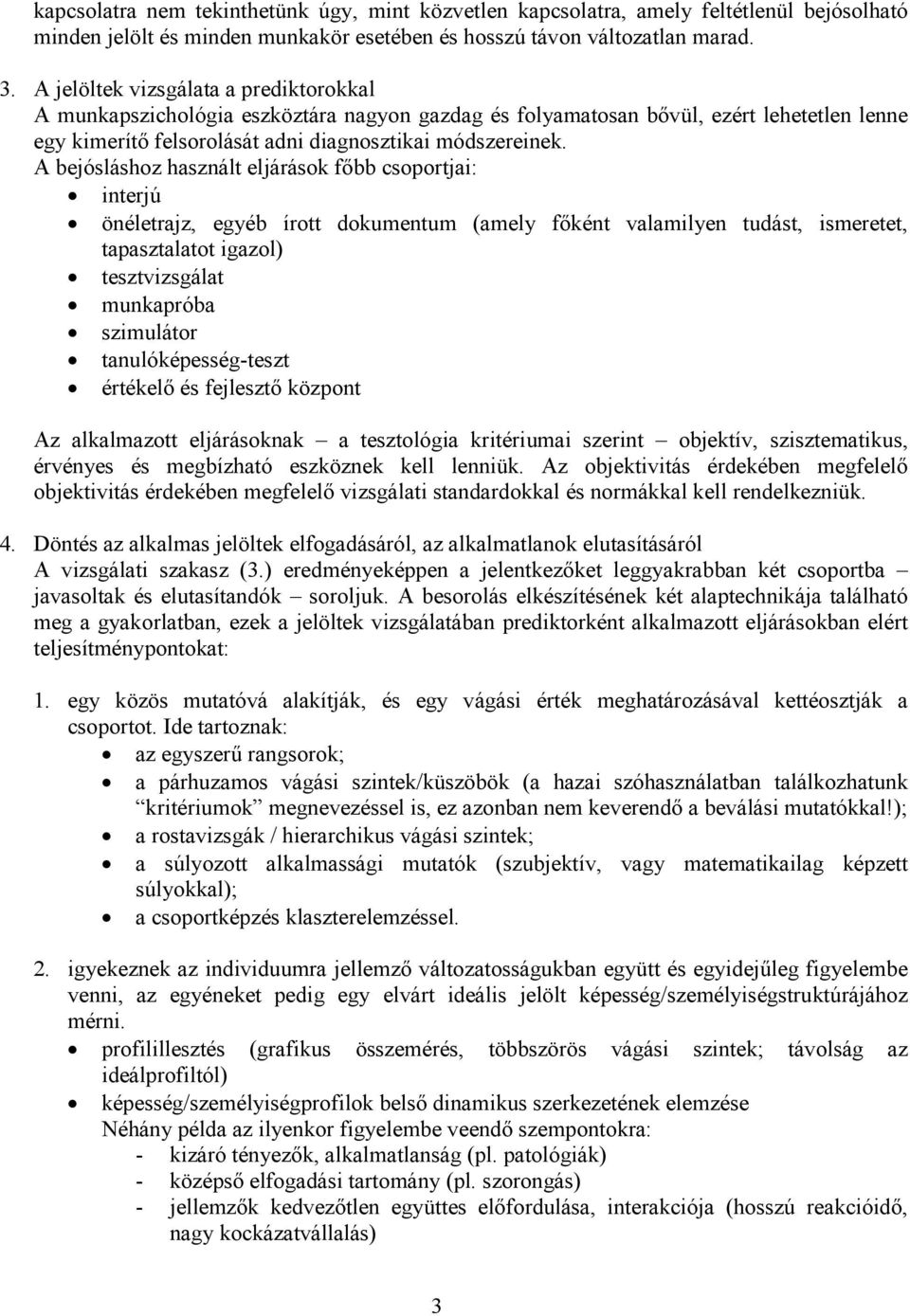 A bejósláshoz használt eljárások főbb csoportjai: interjú önéletrajz, egyéb írott dokumentum (amely főként valamilyen tudást, ismeretet, tapasztalatot igazol) tesztvizsgálat munkapróba szimulátor