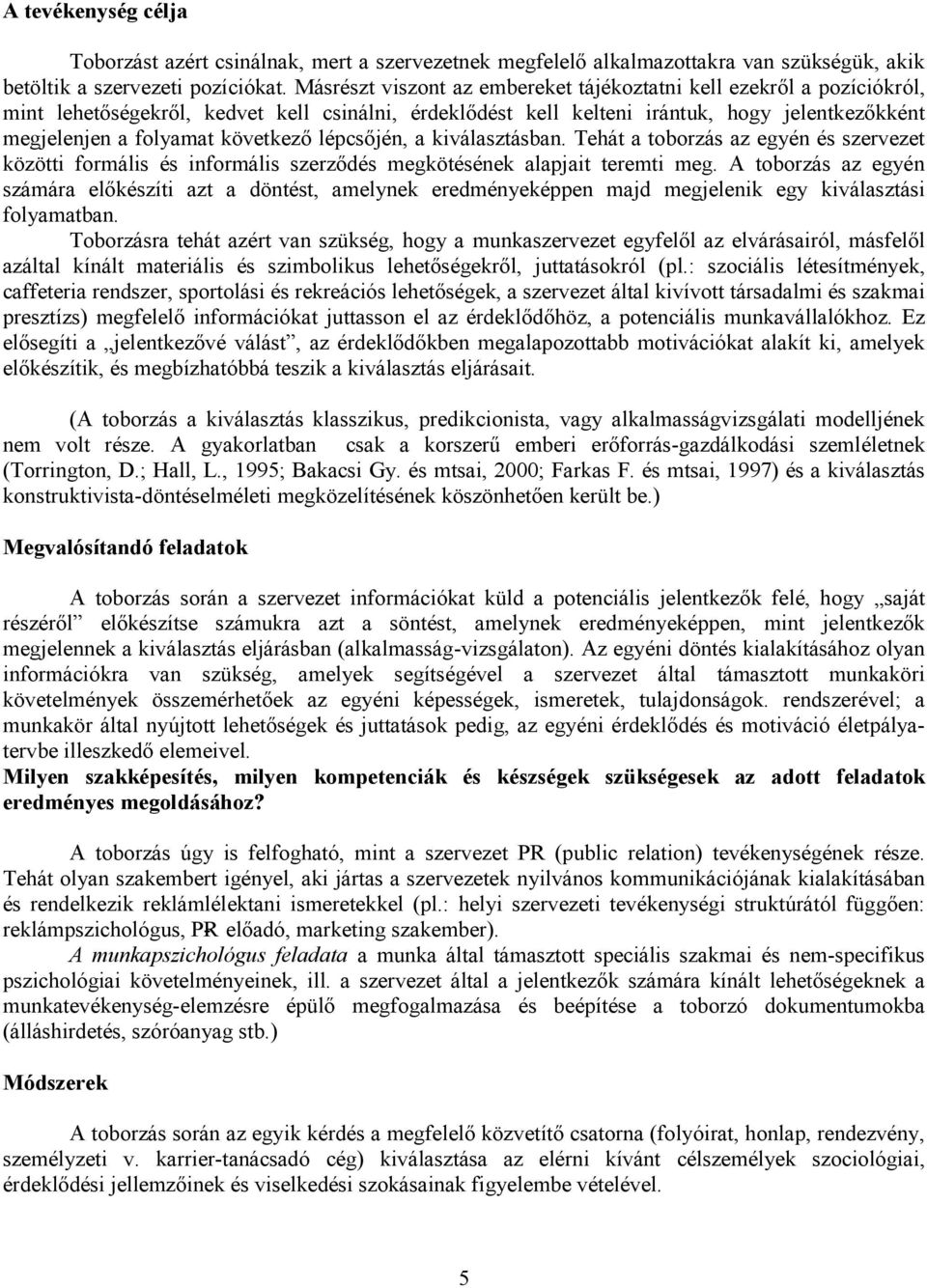 következő lépcsőjén, a kiválasztásban. Tehát a toborzás az egyén és szervezet közötti formális és informális szerződés megkötésének alapjait teremti meg.