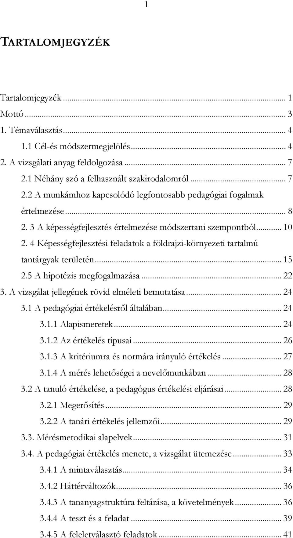 4 Képességfejlesztési feladatok a földrajzi-környezeti tartalmú tantárgyak területén... 15 2.5 A hipotézis megfogalmazása... 22 3. A vizsgálat jellegének rövid elméleti bemutatása... 24 3.