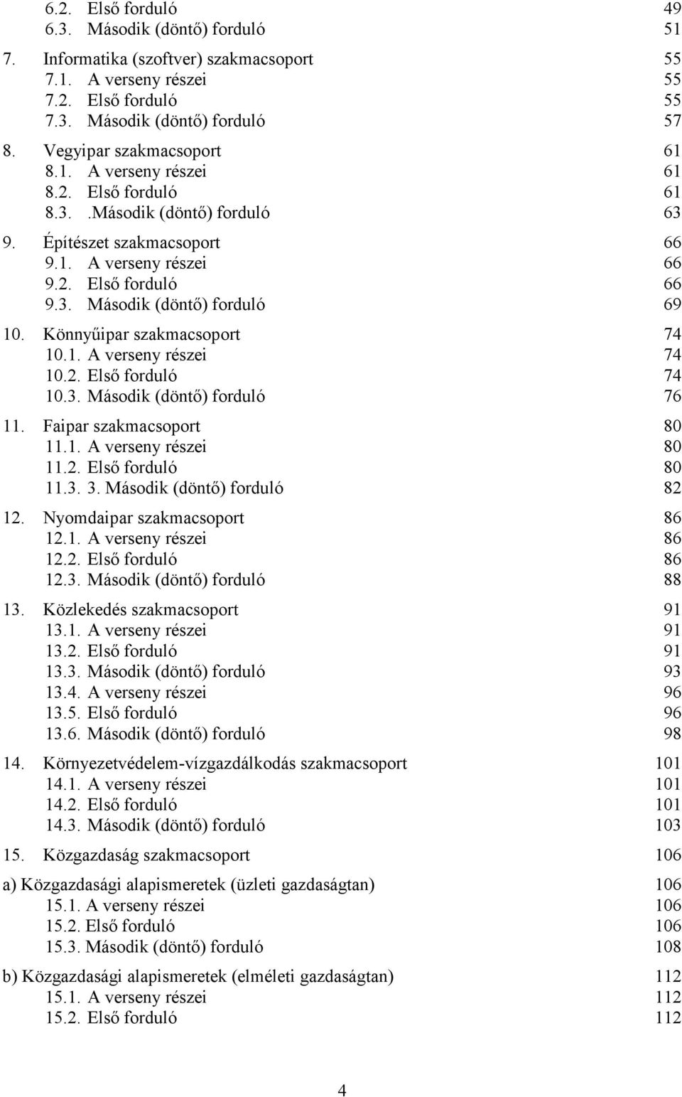 Könnyűipar szakmacsoport 74 10.1. A verseny részei 74 10.2. Első forduló 74 10.3. Második (döntő) forduló 76 11. Faipar szakmacsoport 80 11.1. A verseny részei 80 11.2. Első forduló 80 11.3. 3.