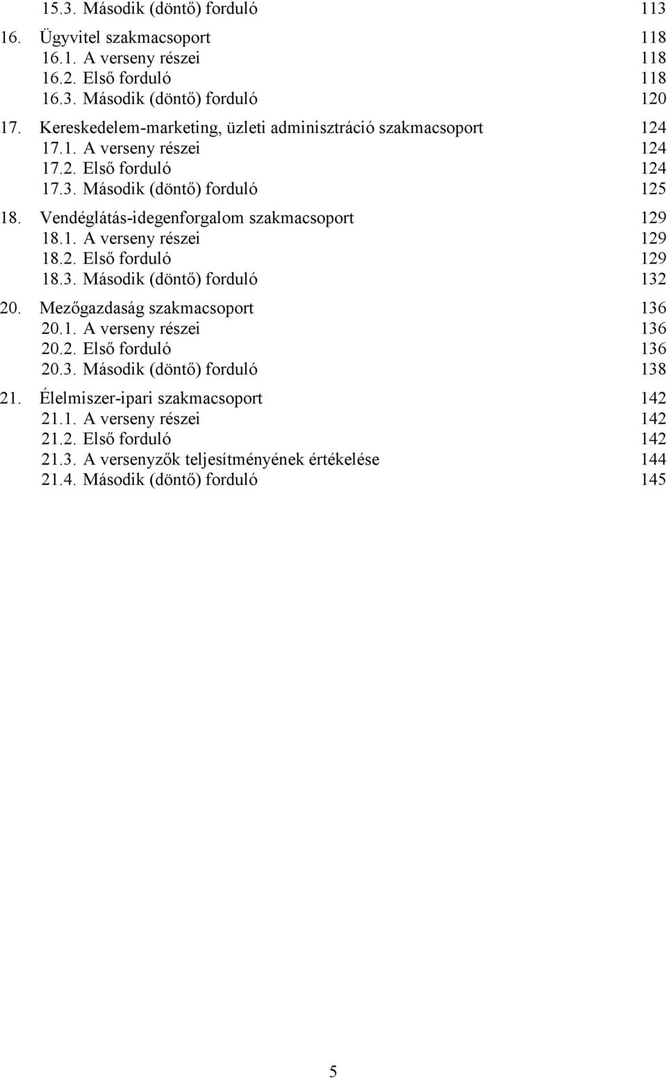 Vendéglátás-idegenforgalom szakmacsoport 129 18.1. A verseny részei 129 18.2. Első forduló 129 18.3. Második (döntő) forduló 132 20. Mezőgazdaság szakmacsoport 136 20.1. A verseny részei 136 20.