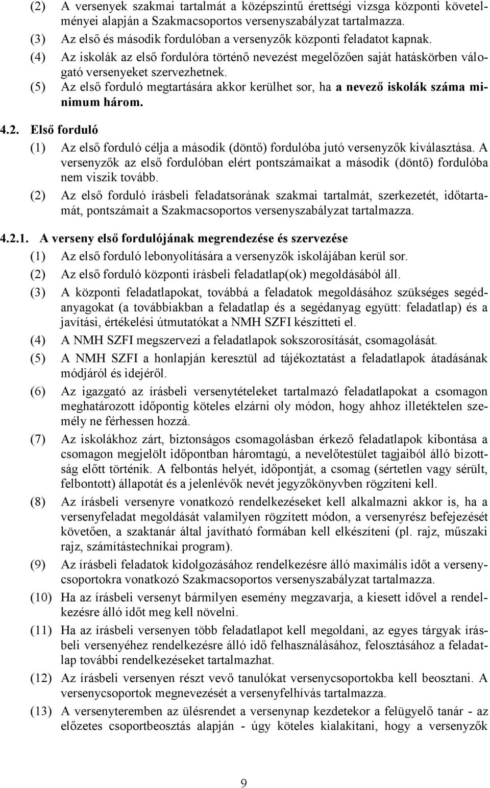 (5) Az első forduló megtartására akkor kerülhet sor, ha a nevező iskolák száma minimum három. 4.2. Első forduló (1) Az első forduló célja a második (döntő) fordulóba jutó versenyzők kiválasztása.