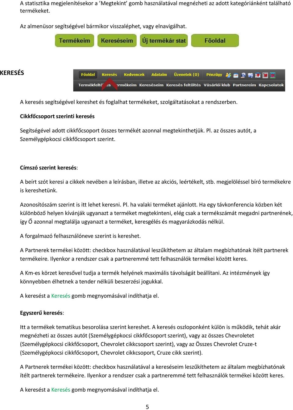 Cikkfőcsoport szerinti keresés Segítségével adott cikkfőcsoport összes termékét azonnal megtekinthetjük. Pl. az összes autót, a Személygépkocsi cikkfőcsoport szerint.