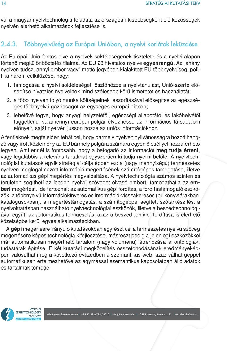 Az EU 23 hivatalos nyelve egyenrangú. Az ahány nyelven tudsz, annyi ember vagy mottó jegyében kialakított EU többnyelvűségi politika három célkitűzése, hogy: 1.