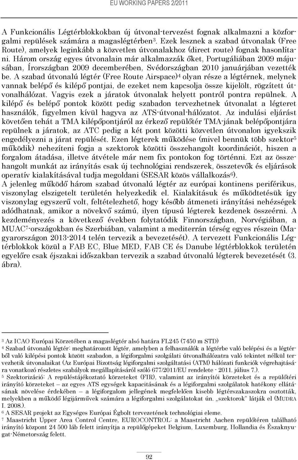 Három ország egyes útvonalain már alkalmazzák őket, Portugáliában 2009 májusában, Írországban 2009 decemberében, Svédországban 2010 januárjában vezették be.