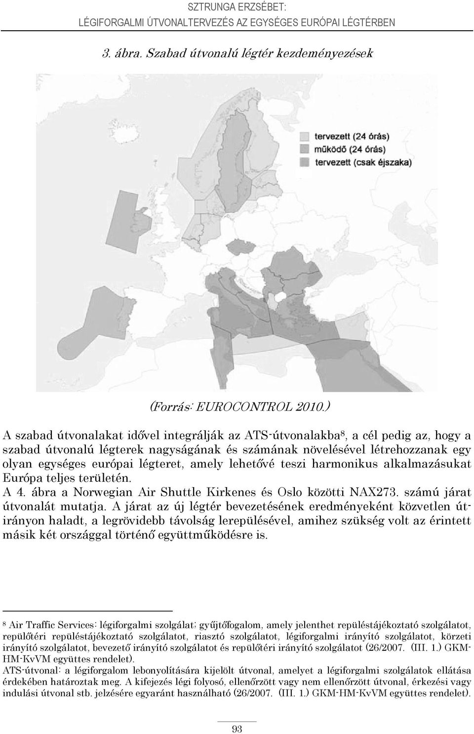 amely lehetővé teszi harmonikus alkalmazásukat Európa teljes területén. A 4. ábra a Norwegian Air Shuttle Kirkenes és Oslo közötti NAX273. számú járat útvonalát mutatja.