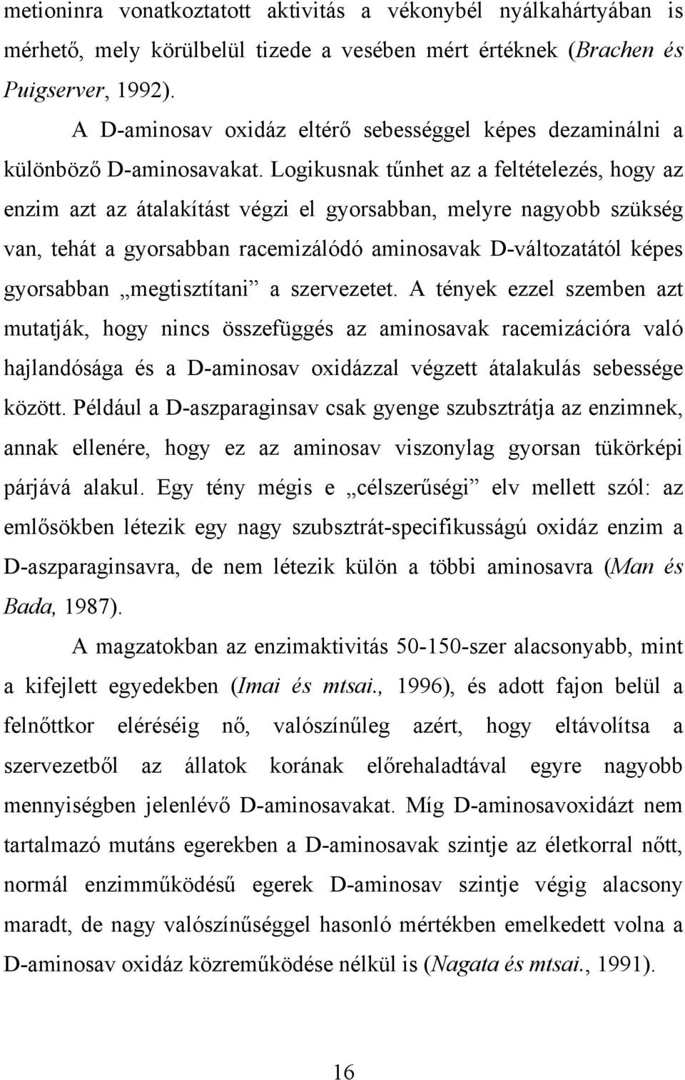 Logikusnak tűnhet az a feltételezés, hogy az enzim azt az átalakítást végzi el gyorsabban, melyre nagyobb szükség van, tehát a gyorsabban racemizálódó aminosavak D-változatától képes gyorsabban