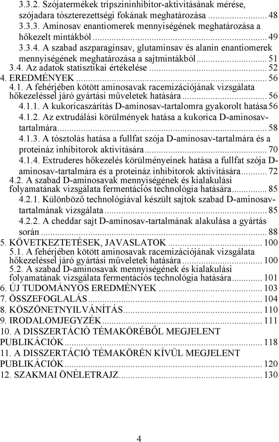 3.4. Az adatok statisztikai értékelése... 52 4. EREDMÉNYEK... 56 4.1. A fehérjében kötött aminosavak racemizációjának vizsgálata hőkezeléssel járó gyártási műveletek hatására... 56 4.1.1. A kukoricaszárítás D-aminosav-tartalomra gyakorolt hatása56 4.