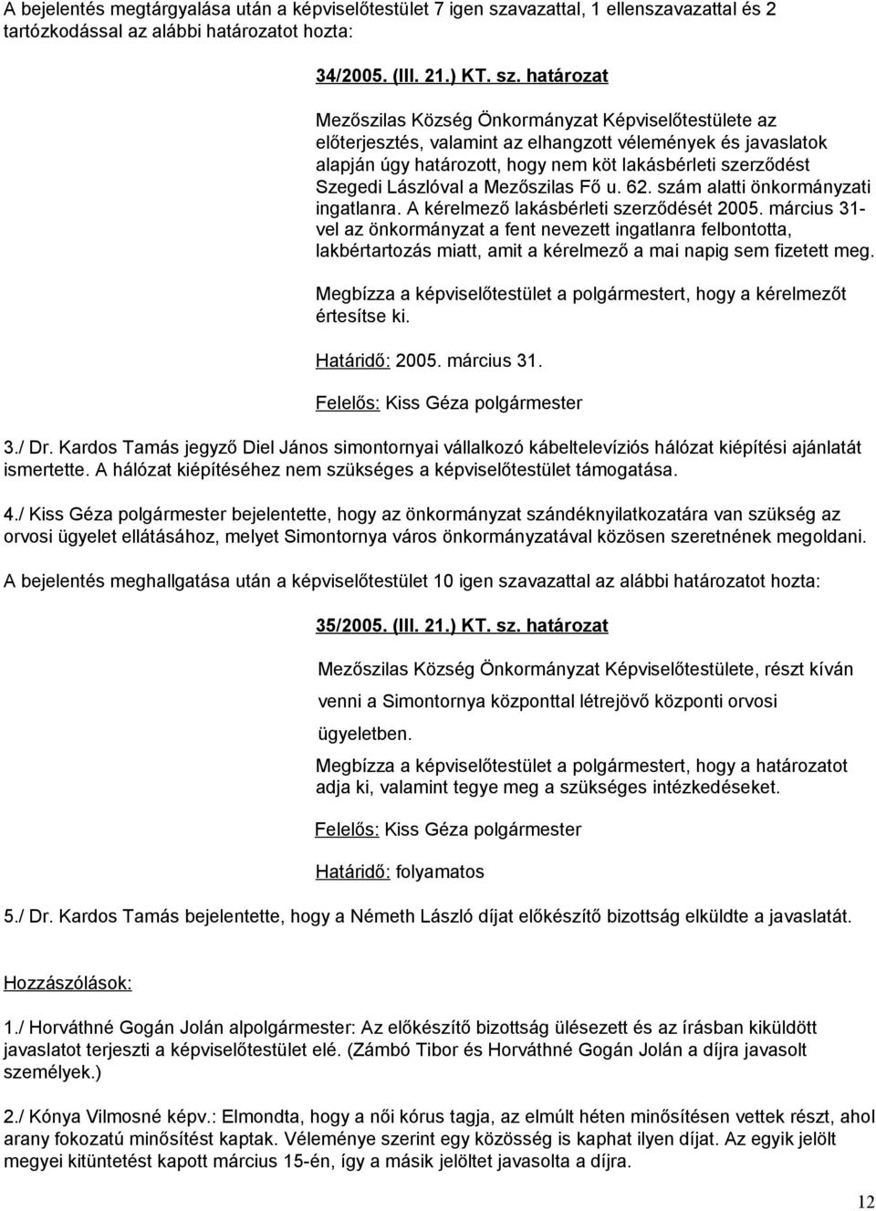 határozat Mezőszilas Község Önkormányzat Képviselőtestülete az előterjesztés, valamint az elhangzott vélemények és javaslatok alapján úgy határozott, hogy nem köt lakásbérleti szerződést Szegedi