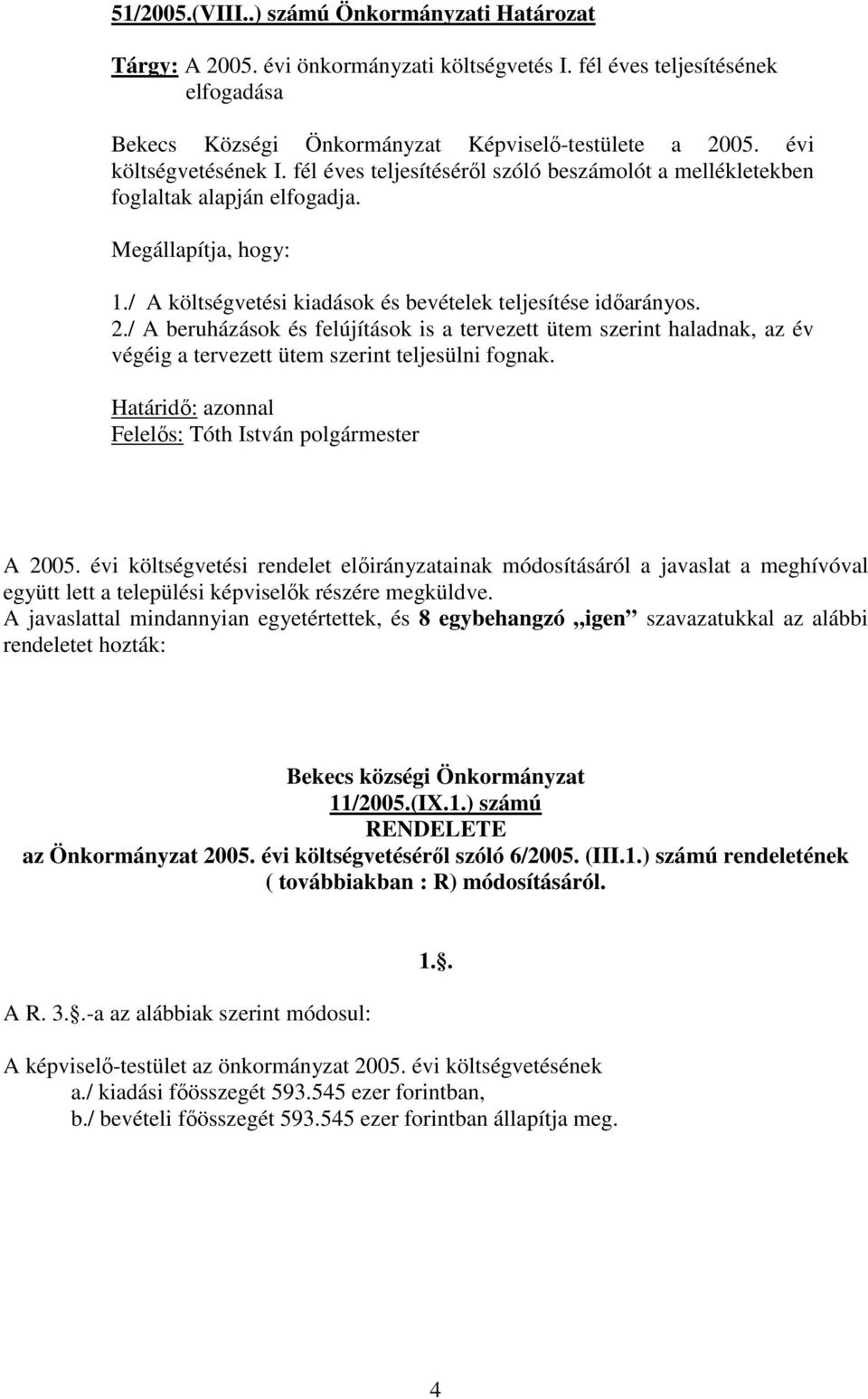 / A beruházások és felújítások is a tervezett ütem szerint haladnak, az év végéig a tervezett ütem szerint teljesülni fognak. Határidő: azonnal Felelős: Tóth István polgármester A 2005.