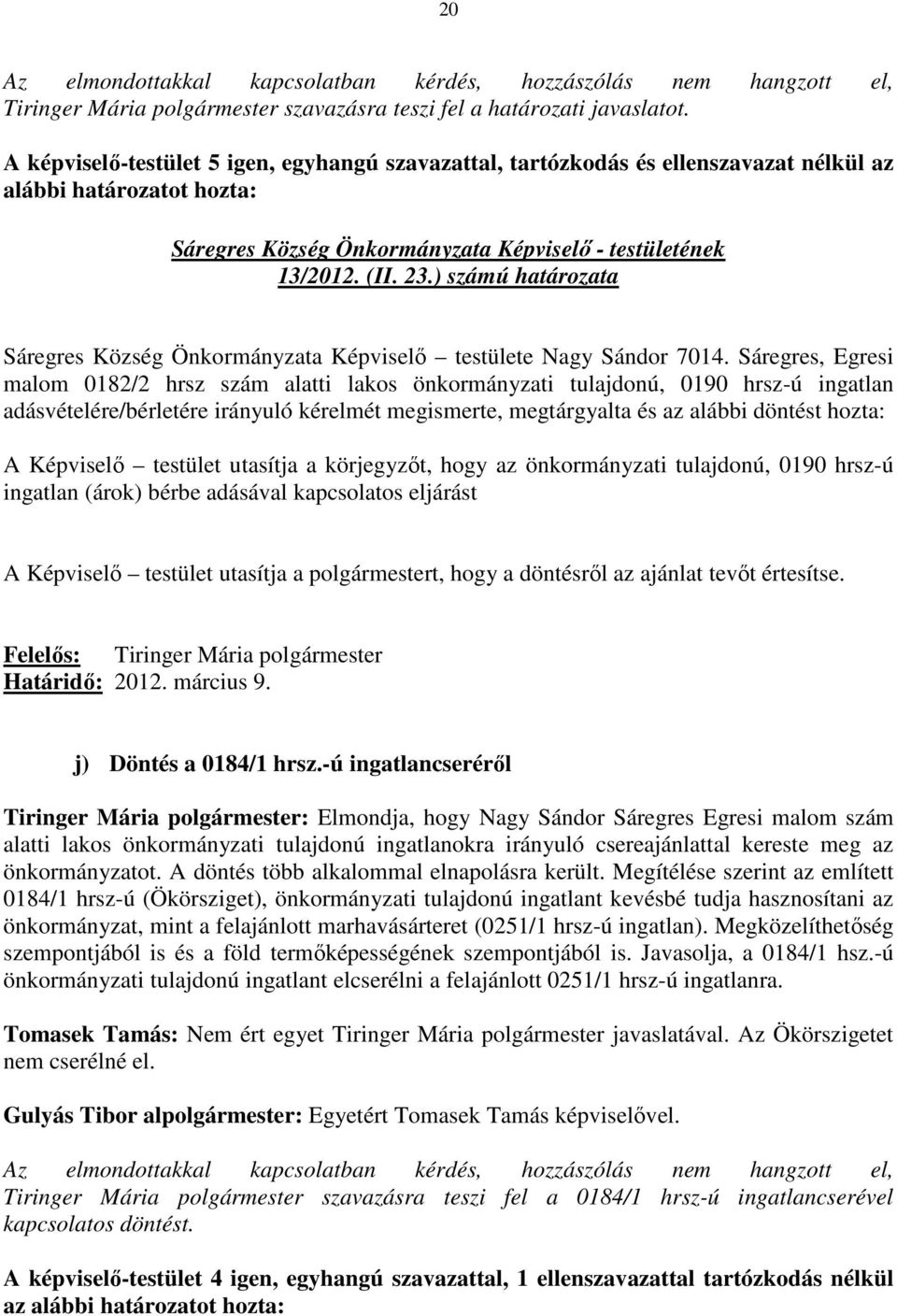 Sáregres, Egresi malom 0182/2 hrsz szám alatti lakos önkormányzati tulajdonú, 0190 hrsz-ú ingatlan adásvételére/bérletére irányuló kérelmét megismerte, megtárgyalta és az alábbi döntést hozta: A