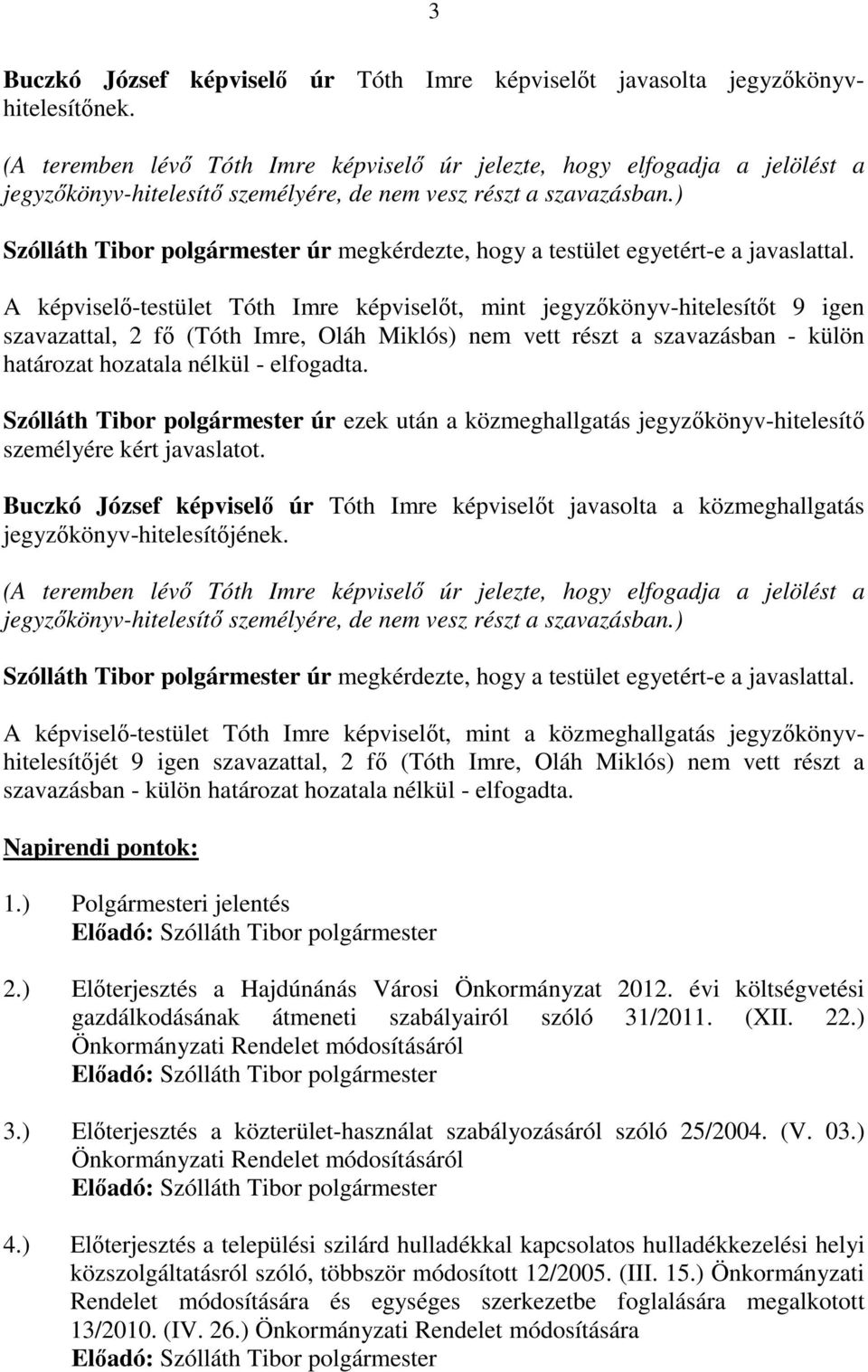 A képviselı-testület képviselıt, mint t 9 igen szavazattal, 2 fı (, Oláh Miklós) nem vett részt a szavazásban - külön határozat hozatala nélkül - elfogadta.